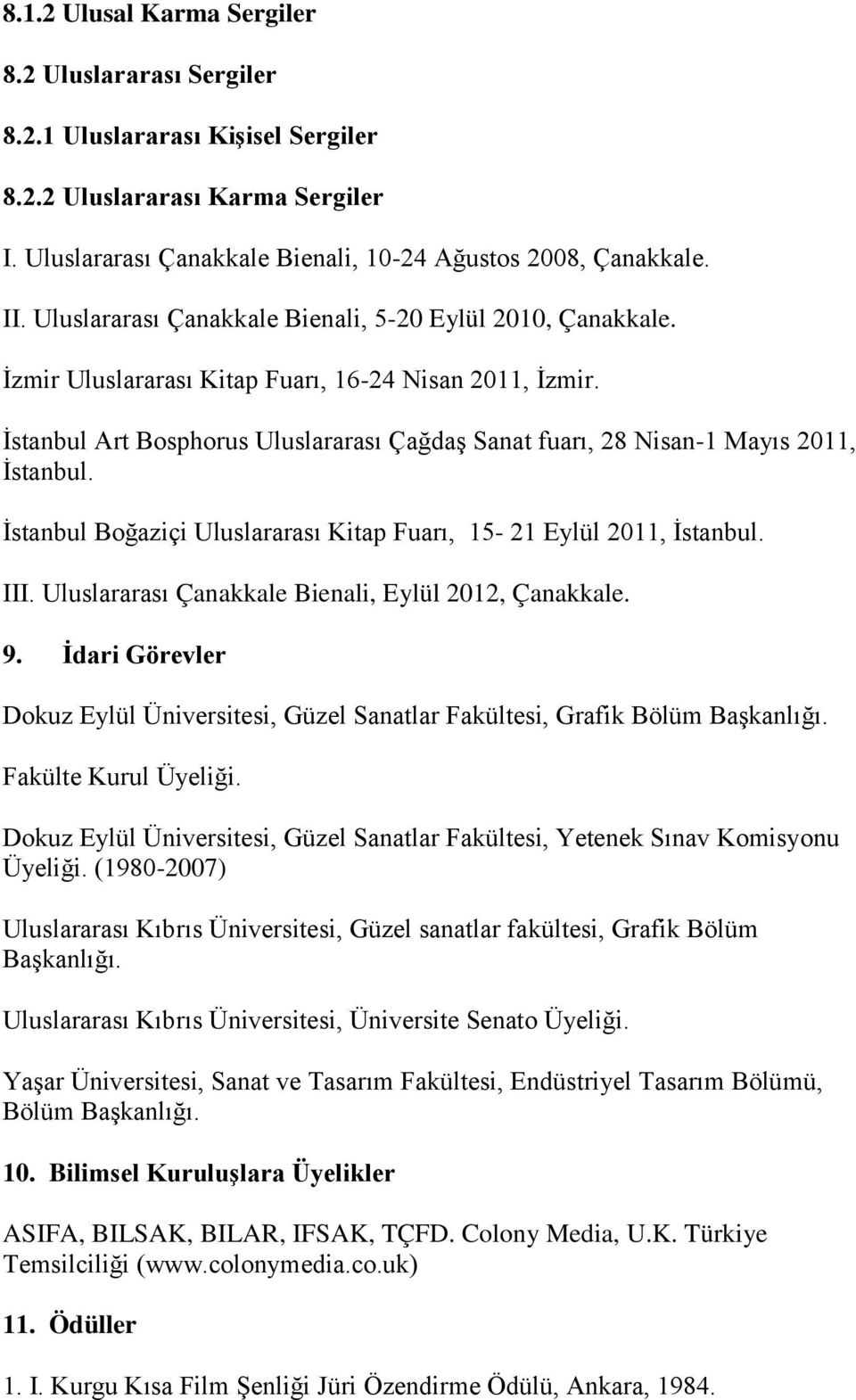 İstanbul Art Bosphorus Uluslararası Çağdaş Sanat fuarı, 28 Nisan-1 Mayıs 2011, İstanbul. İstanbul Boğaziçi Uluslararası Kitap Fuarı, 15-21 Eylül 2011, İstanbul. III.