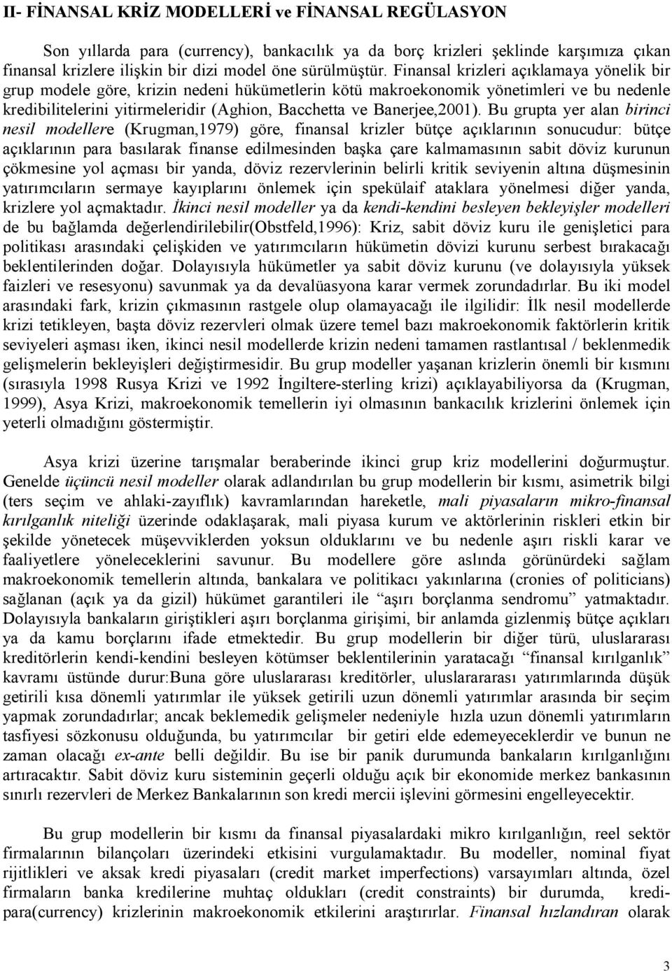 Bu grupta yer alan birinci nesil modellere (Krugman,1979) göre, finansal krizler bütçe açklarnn sonucudur: bütçe açklarnn para baslarak finanse edilmesinden ba ka çare kalmamasnn sabit döviz kurunun