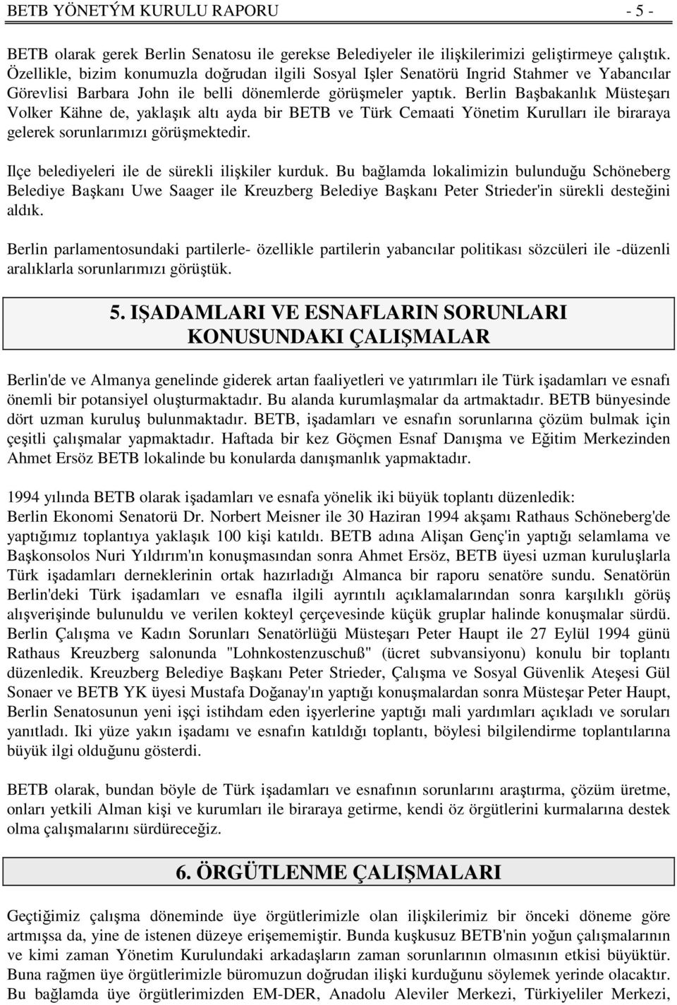 Berlin Başbakanlık Müsteşarı Volker Kähne de, yaklaşık altı ayda bir BETB ve Türk Cemaati Yönetim Kurulları ile biraraya gelerek sorunlarımızı görüşmektedir.