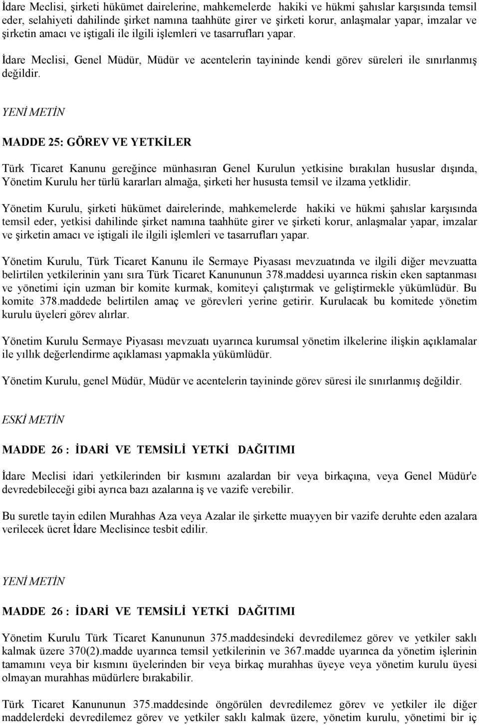 MADDE 25: GÖREV VE YETKİLER Türk Ticaret Kanunu gereğince münhasıran Genel Kurulun yetkisine bırakılan hususlar dışında, Yönetim Kurulu her türlü kararları almağa, şirketi her hususta temsil ve