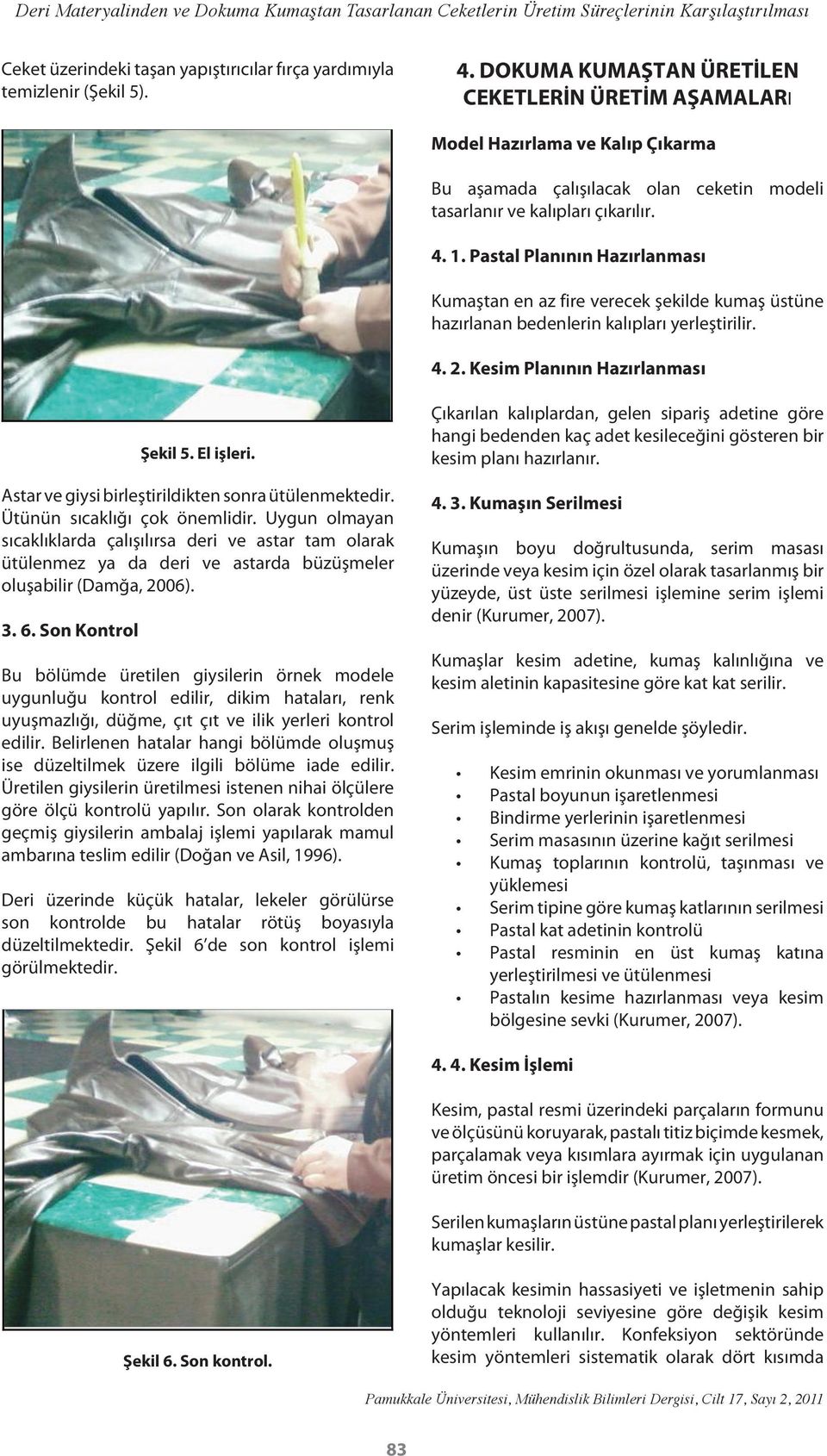 Pastal Planının Hazırlanması Kumaştan en az fire verecek şekilde kumaş üstüne hazırlanan bedenlerin kalıpları yerleştirilir. 4. 2. Kesim Planının Hazırlanması Şekil 5. El işleri.