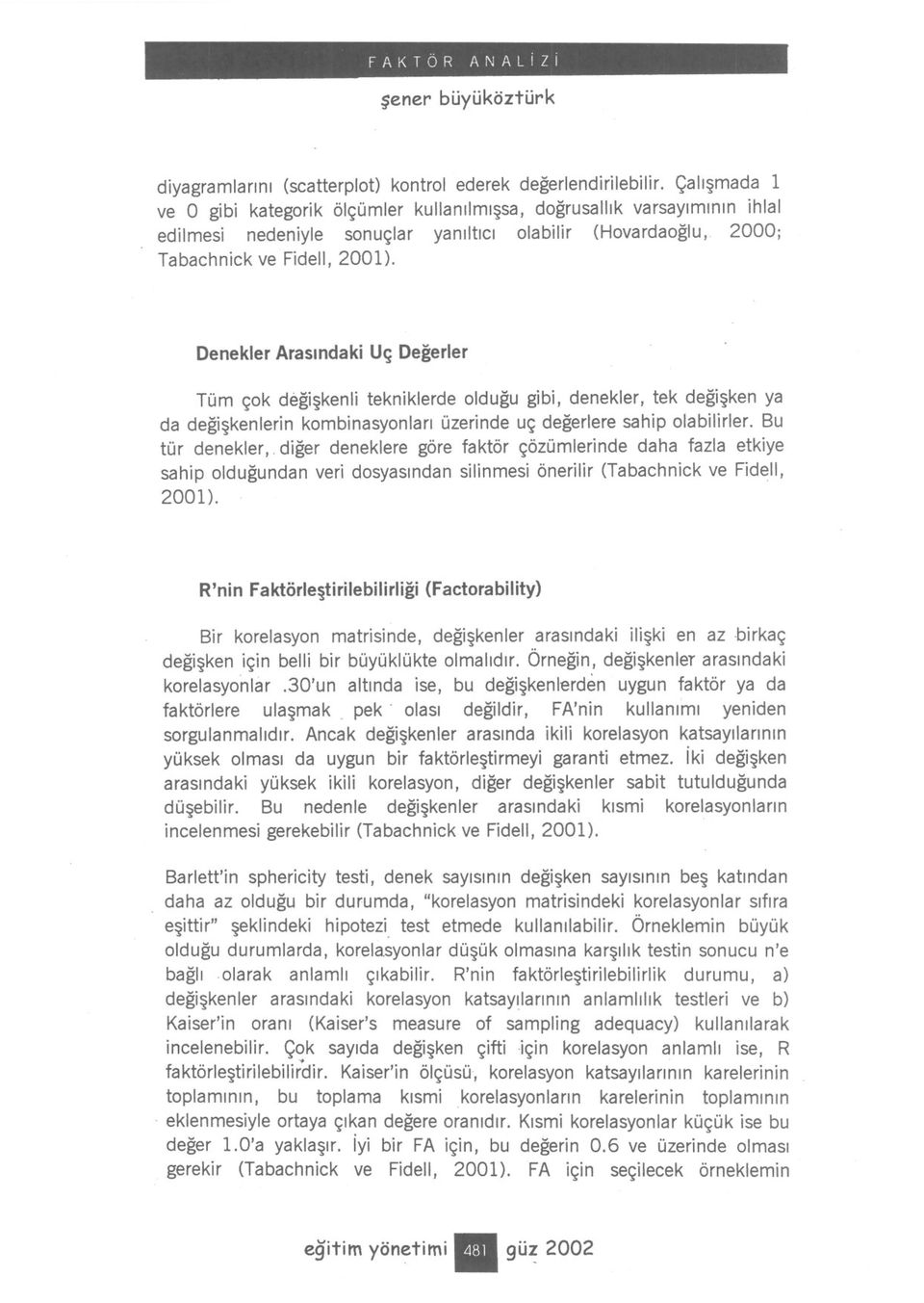 Denekler Arasindaki Uç Degerler Tüm çok degiskenli tekniklerde oldugu gibi, denekler, tek degisken ya da degiskenlerin kombinasyonlari üzerinde uç degerlere sahip olabilirler.