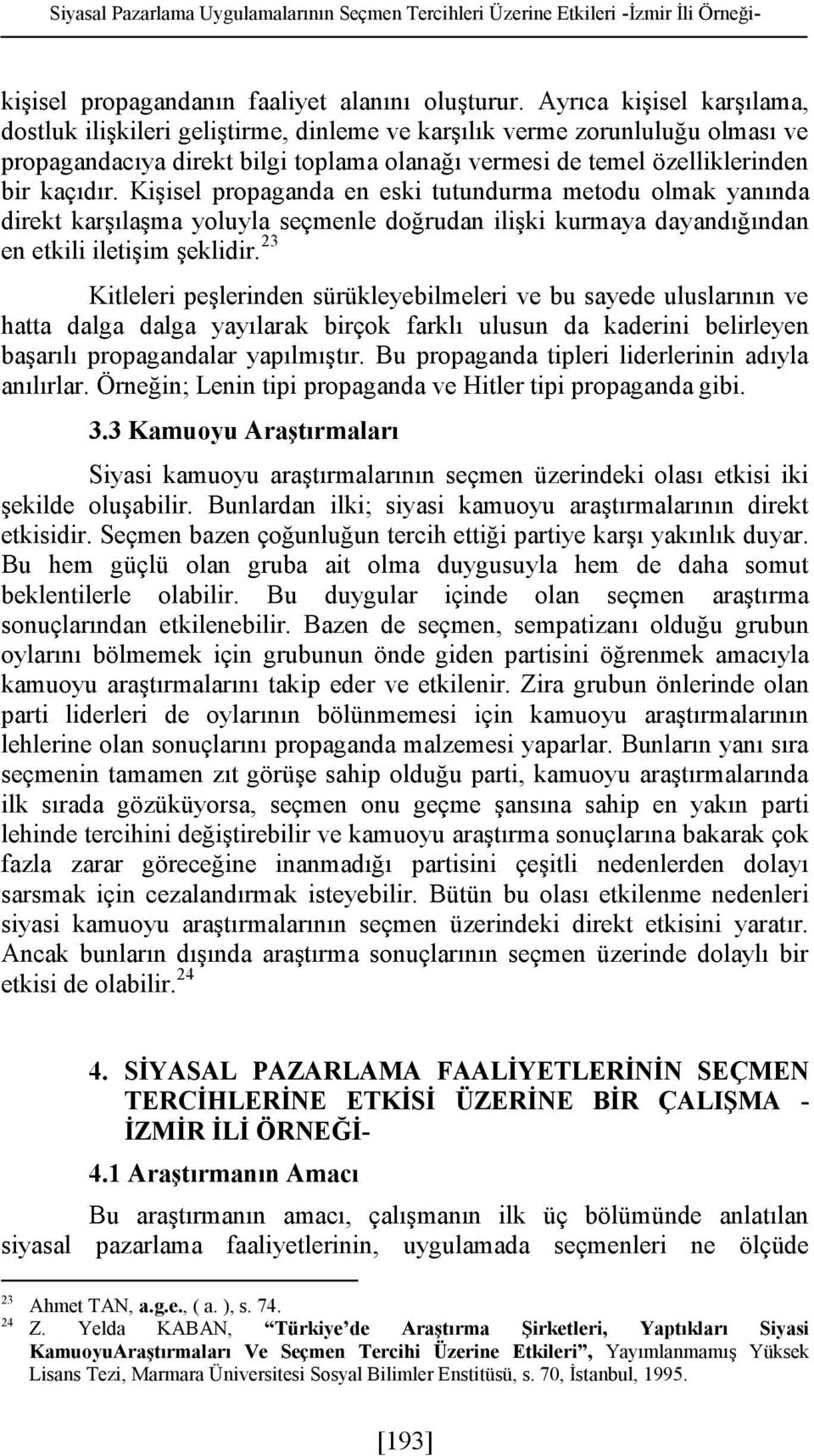 Kişisel propaganda en eski tutundurma metodu olmak yanında direkt karşılaşma yoluyla seçmenle doğrudan ilişki kurmaya dayandığından en etkili iletişim şeklidir.