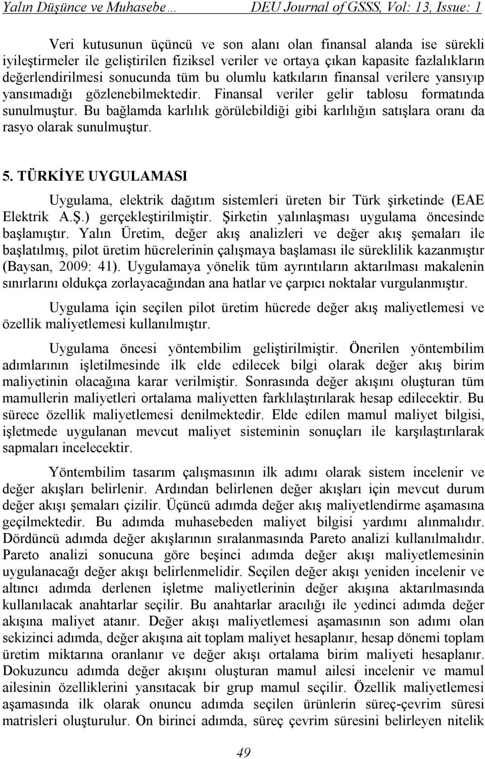 Bu bağlamda karlılık görülebildiği gibi karlılığın satışlara oranı da rasyo olarak sunulmuştur. 5. TÜRKİYE UYGULAMASI Uygulama, elektrik dağıtım sistemleri üreten bir Türk şirketinde (EAE Elektrik A.