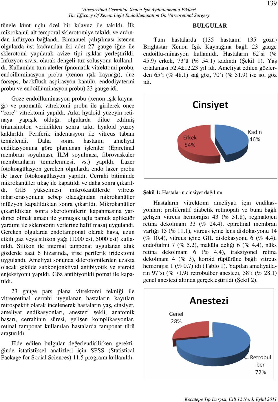 Bimanuel çalışılması istenen olgularda üst kadrandan iki adet 27 gauge iğne ile sklerotomi yapılarak avize tipi ışıklar yerleştirildi. İnfüzyon sıvısı olarak dengeli tuz solüsyonu kullanıldı.