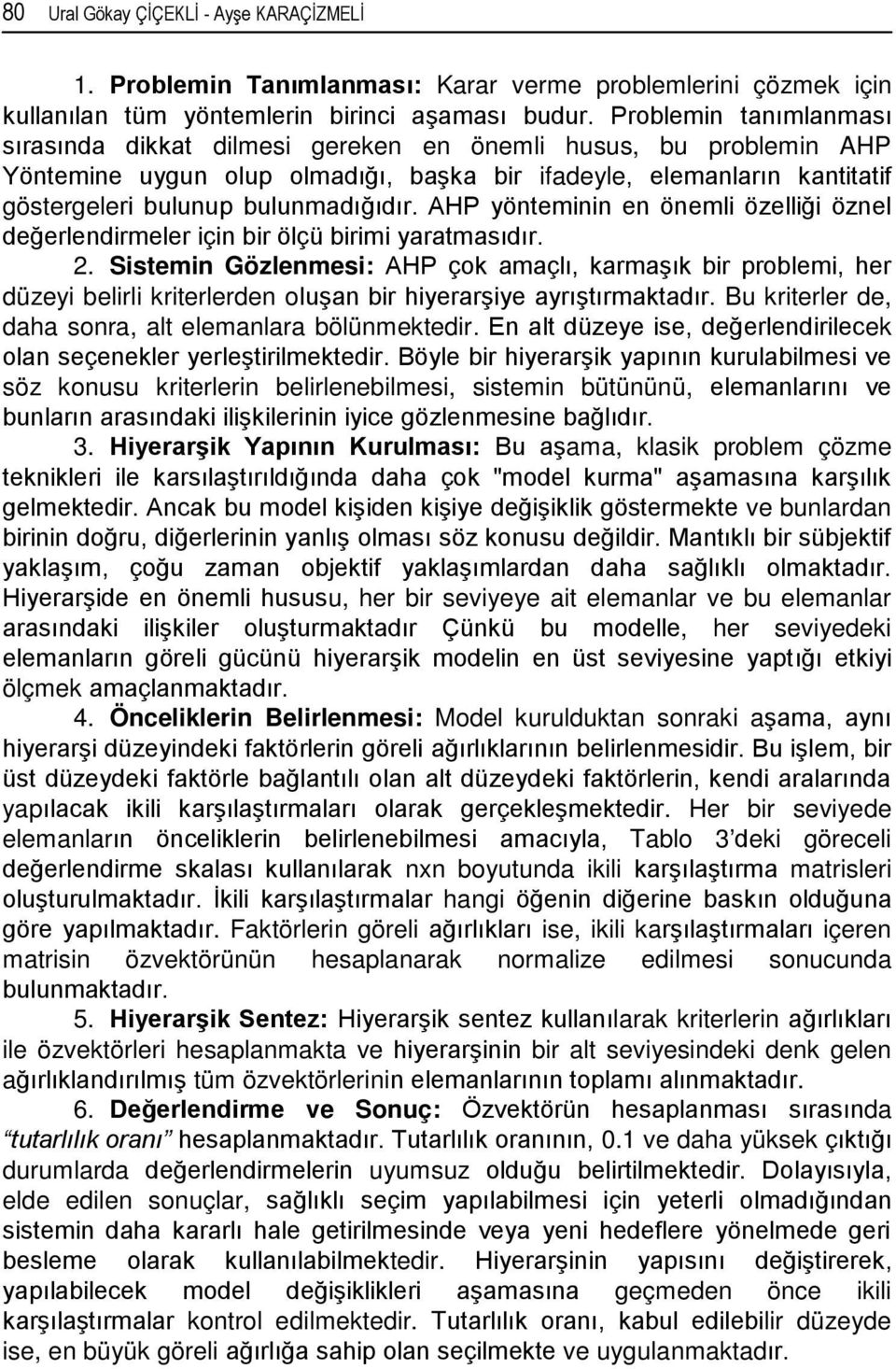 AHP yönteminin en önemli özelliği öznel değerlendirmeler için bir ölçü birimi yaratmasıdır. 2.