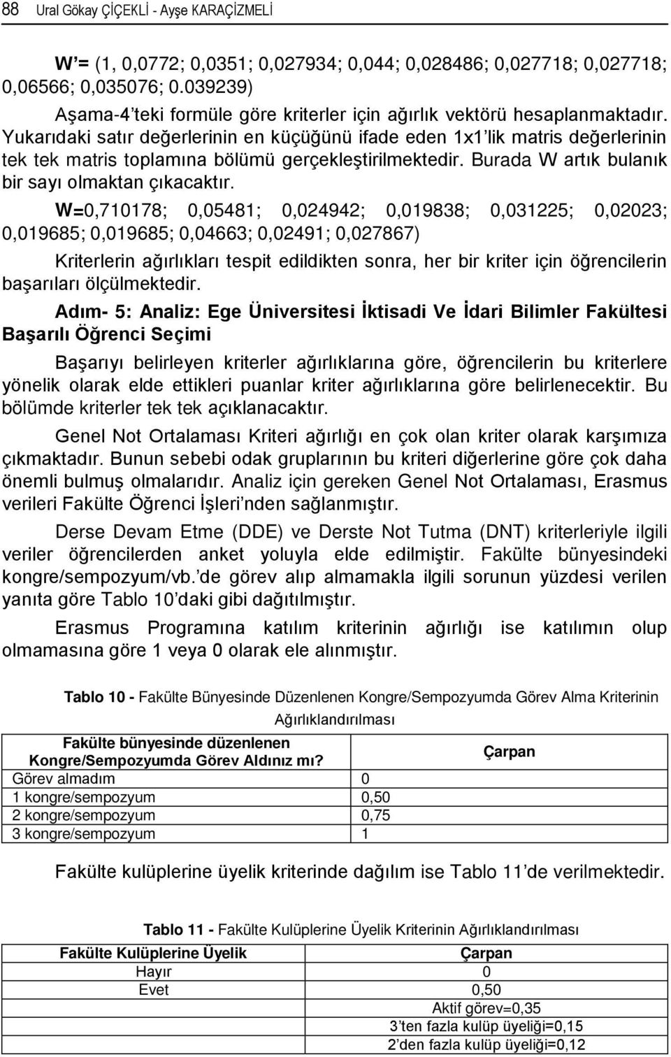 Yukarıdaki satır değerlerinin en küçüğünü ifade eden 1x1 lik matris değerlerinin tek tek matris toplamına bölümü gerçekleştirilmektedir. Burada W artık bulanık bir sayı olmaktan çıkacaktır.