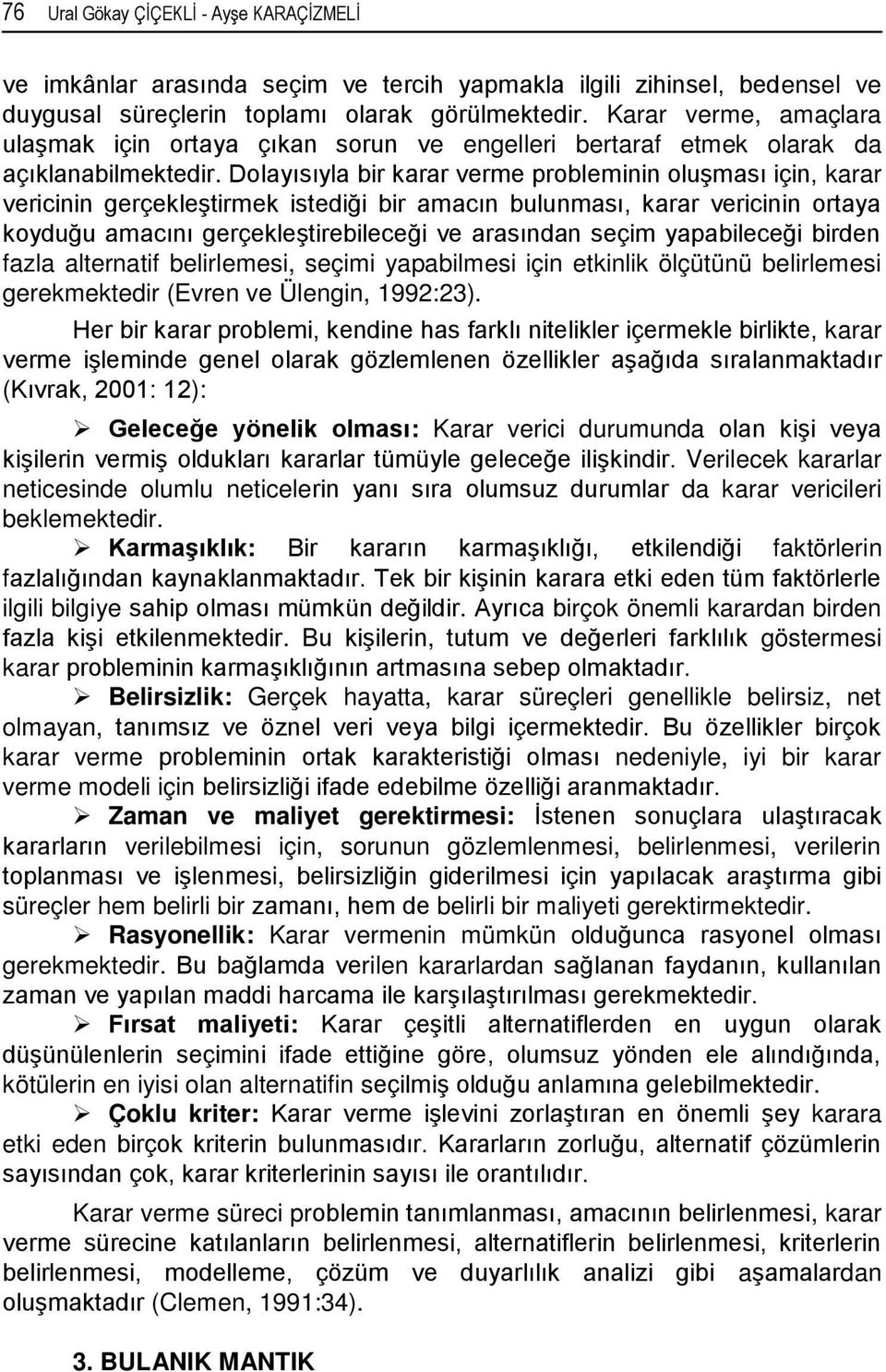 Dolayısıyla bir karar verme probleminin oluşması için, karar vericinin gerçekleştirmek istediği bir amacın bulunması, karar vericinin ortaya koyduğu amacını gerçekleştirebileceği ve arasından seçim