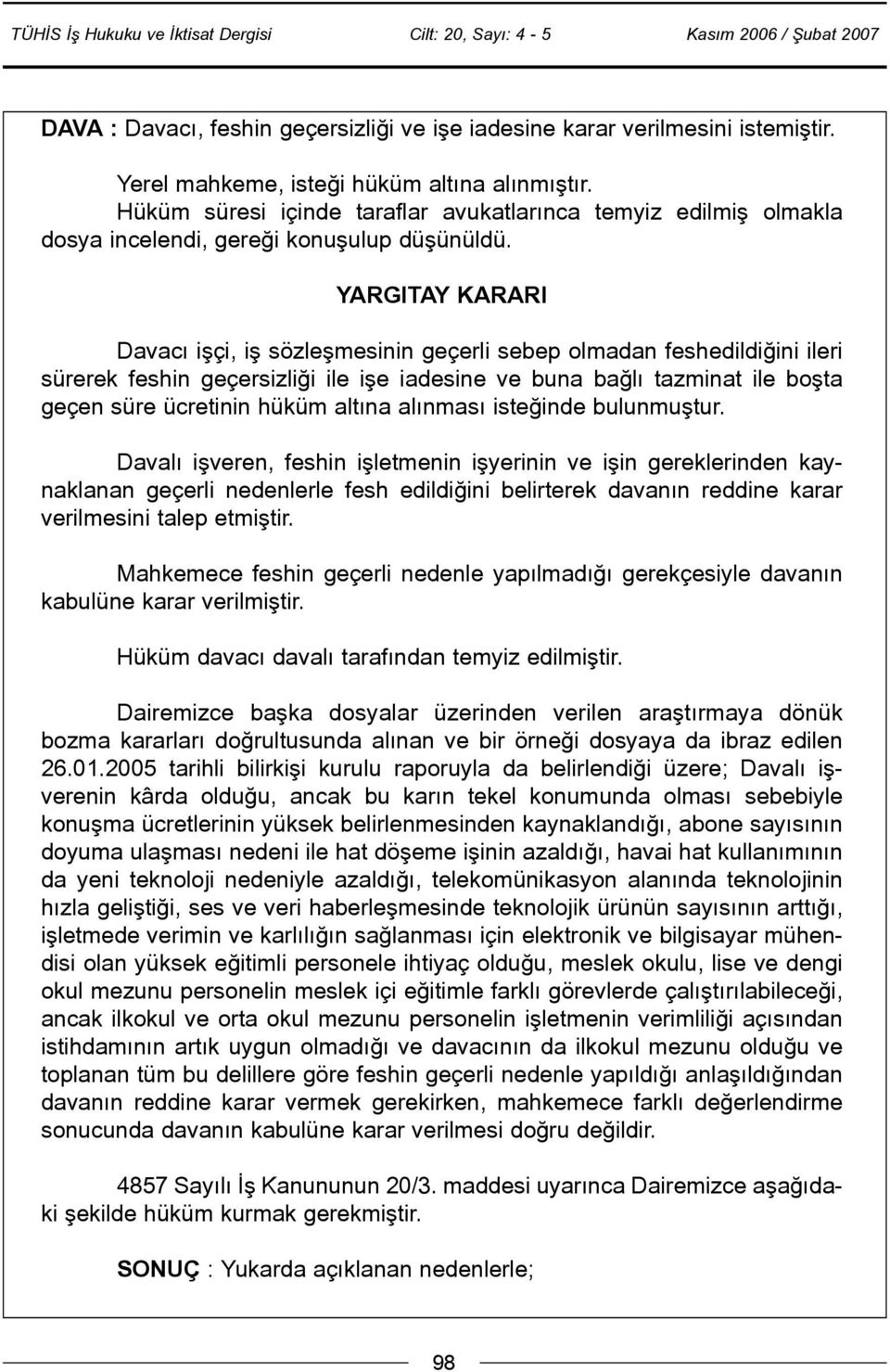 Davacý iþçi, iþ sözleþmesinin geçerli sebep olmadan feshedildiðini ileri sürerek feshin geçersizliði ile iþe iadesine ve buna baðlý tazminat ile boþta geçen süre ücretinin hüküm altýna alýnmasý