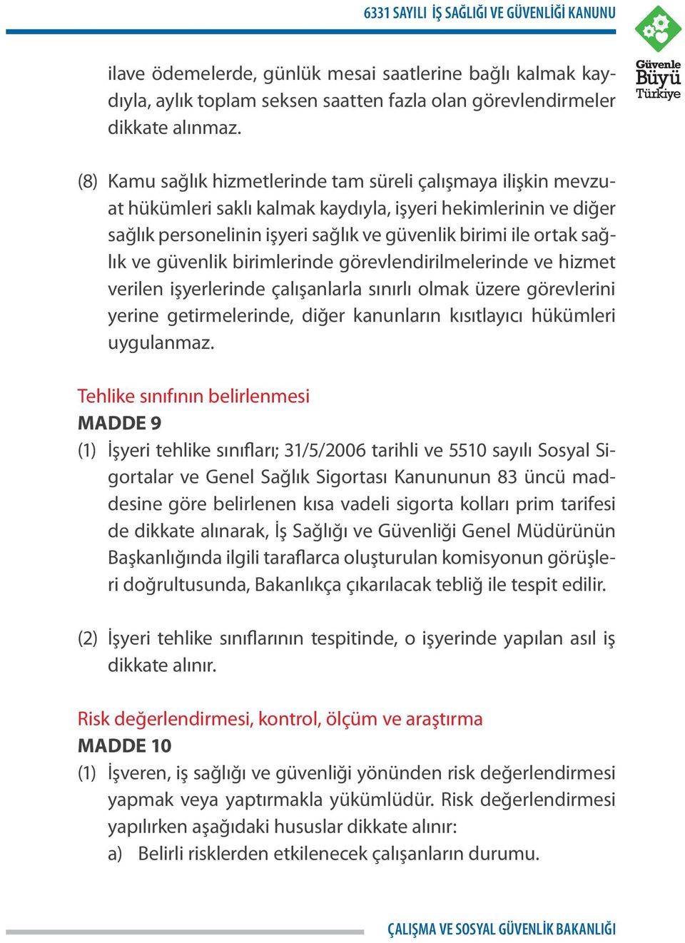 ve güvenlik birimlerinde görevlendirilmelerinde ve hizmet verilen işyerlerinde çalışanlarla sınırlı olmak üzere görevlerini yerine getirmelerinde, diğer kanunların kısıtlayıcı hükümleri uygulanmaz.