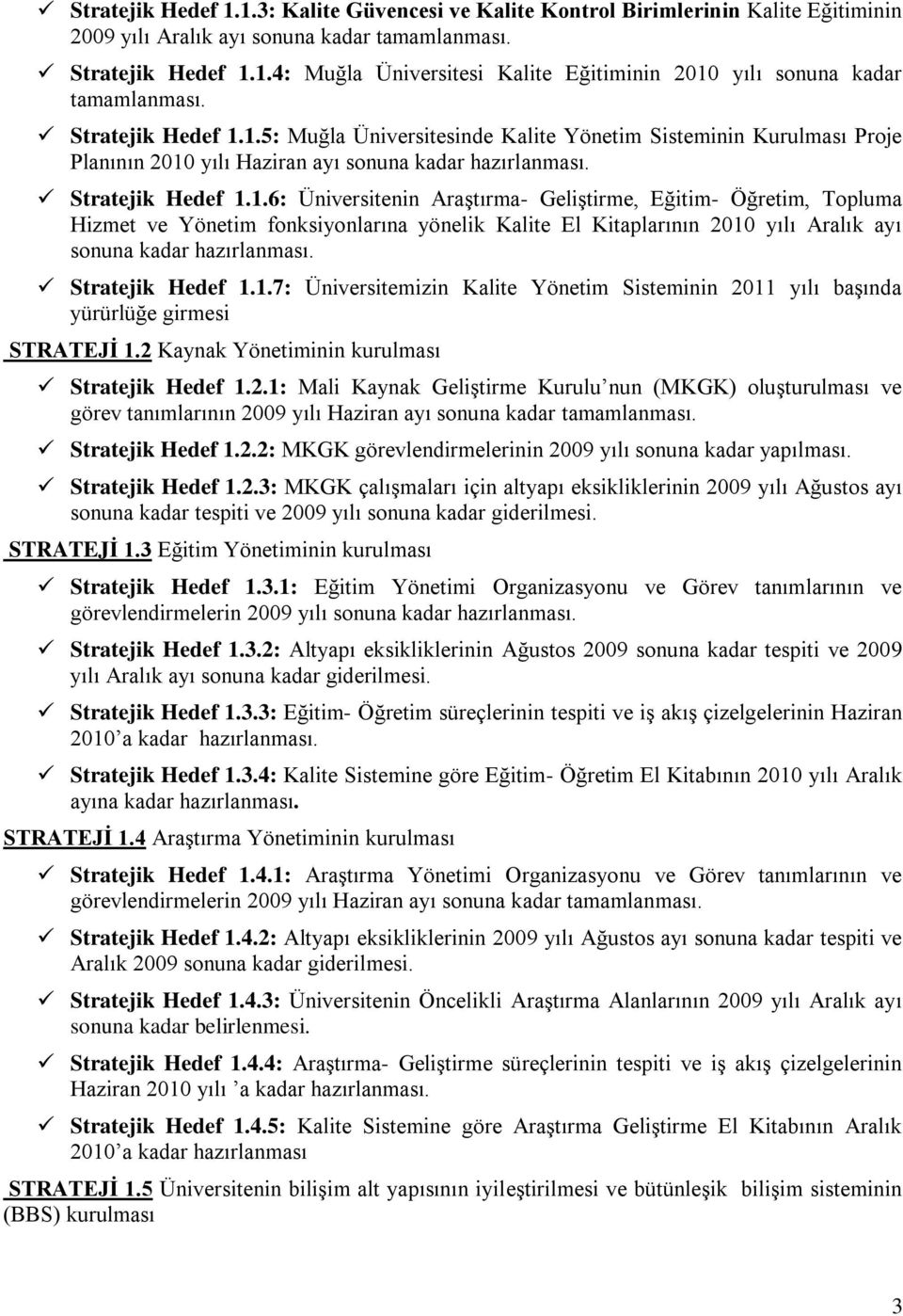 Stratejik Hedef 1.1.7: Üniversitemizin Kalite Yönetim Sisteminin 2011 yılı başında yürürlüğe girmesi STRATEJİ 1.2 Kaynak Yönetiminin kurulması Stratejik Hedef 1.2.1: Mali Kaynak Geliştirme Kurulu nun (MKGK) oluşturulması ve görev tanımlarının 2009 yılı Haziran ayı sonuna kadar tamamlanması.