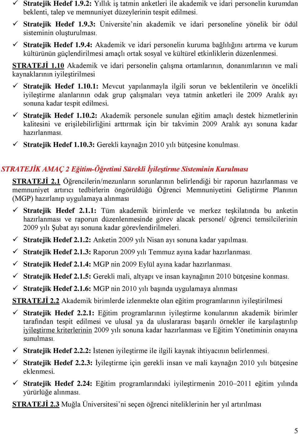 10 Akademik ve idari personelin çalışma ortamlarının, donanımlarının ve mali kaynaklarının iyileştirilmesi Stratejik Hedef 1.10.1: Mevcut yapılanmayla ilgili sorun ve beklentilerin ve öncelikli iyileştirme alanlarının odak grup çalışmaları veya tatmin anketleri ile 2009 Aralık ayı sonuna kadar tespit edilmesi.