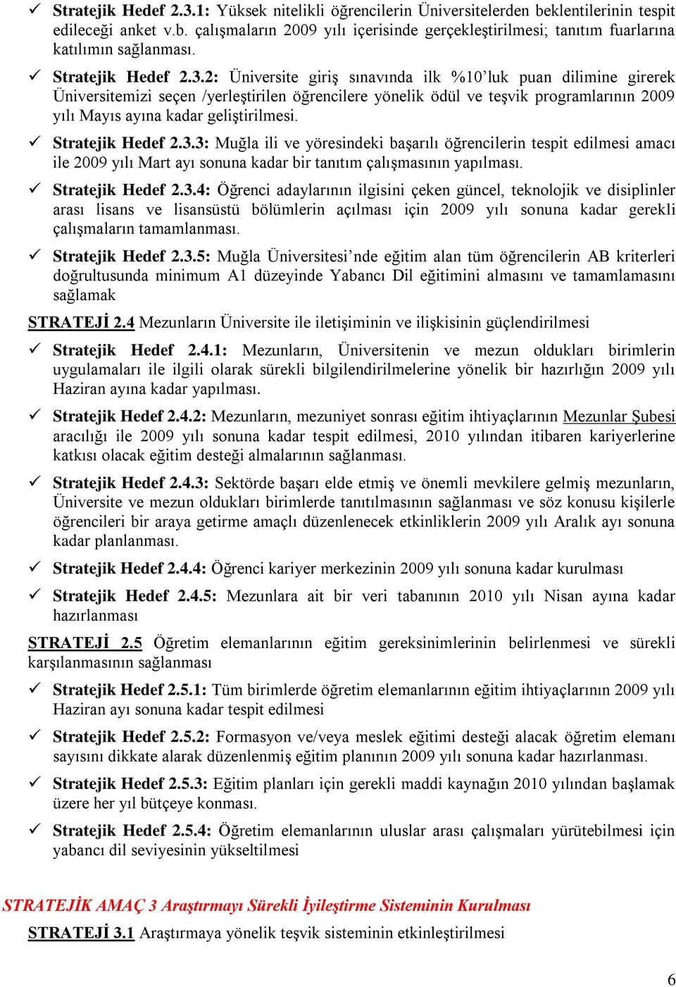 2: Üniversite giriş sınavında ilk %10 luk puan dilimine girerek Üniversitemizi seçen /yerleştirilen öğrencilere yönelik ödül ve teşvik programlarının 2009 yılı Mayıs ayına kadar geliştirilmesi.