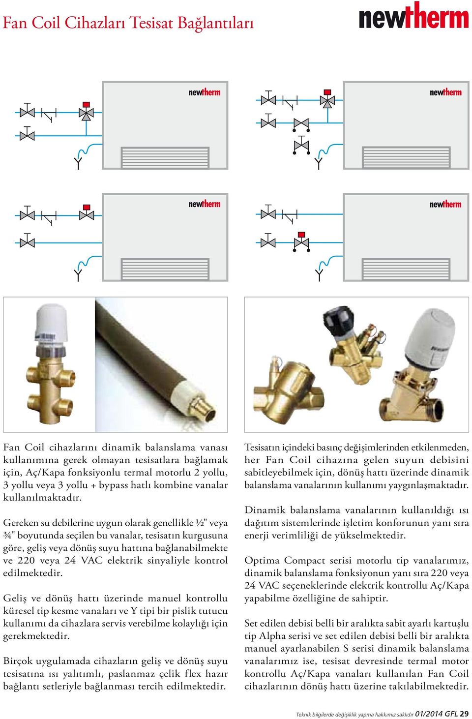 Gereken su debilerine uygun olarak genellikle ½" veya ¾" boyutunda seçilen bu vanalar, tesisatın kurgusuna göre, geliş veya dönüş suyu hattına bağlanabilmekte ve 220 veya 24 VAC elektrik sinyaliyle