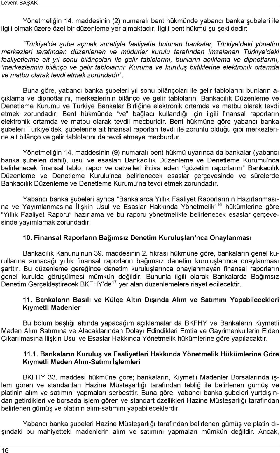 deki faaliyetlerine ait yıl sonu bilânçoları ile gelir tablolarını, bunların açıklama ve dipnotlarını, merkezlerinin bilânço ve gelir tablolarını Kuruma ve kuruluş birliklerine elektronik ortamda ve