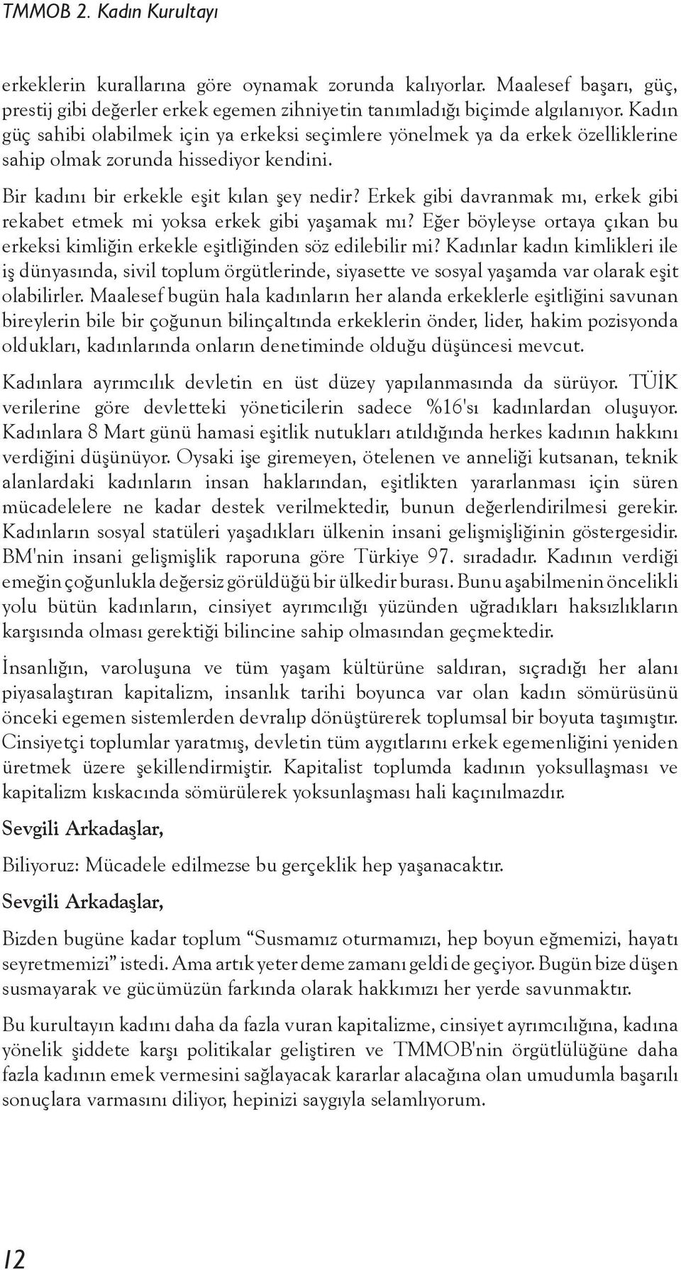 Erkek gibi davranmak mı, erkek gibi rekabet etmek mi yoksa erkek gibi yaşamak mı? Eğer böyleyse ortaya çıkan bu erkeksi kimliğin erkekle eşitliğinden söz edilebilir mi?