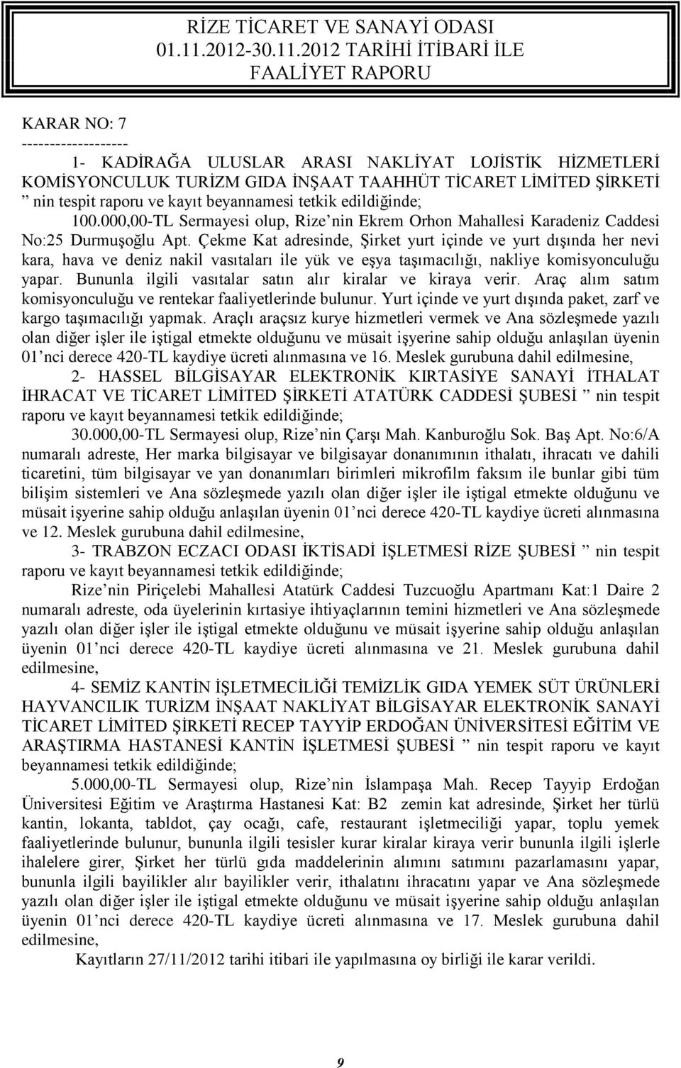 Çekme Kat adresinde, Şirket yurt içinde ve yurt dışında her nevi kara, hava ve deniz nakil vasıtaları ile yük ve eşya taşımacılığı, nakliye komisyonculuğu yapar.