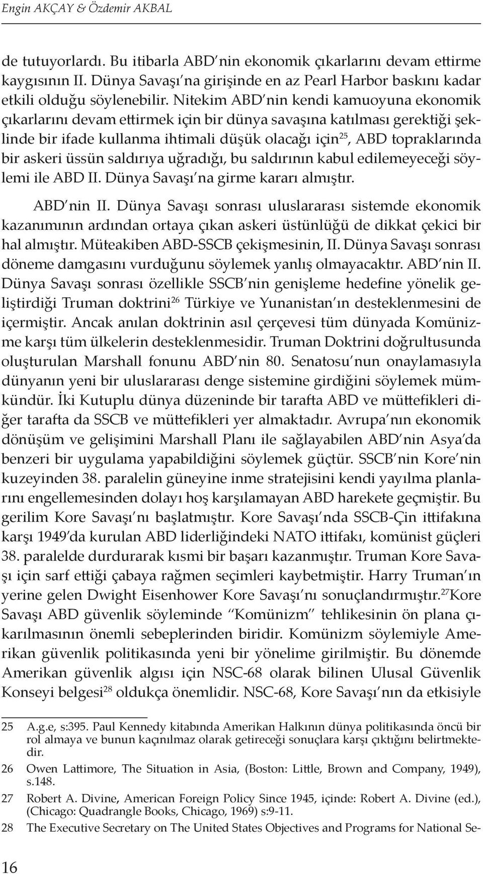 Nitekim ABD nin kendi kamuoyuna ekonomik çıkarlarını devam ettirmek için bir dünya savaşına katılması gerektiği şeklinde bir ifade kullanma ihtimali düşük olacağı için 25, ABD topraklarında bir