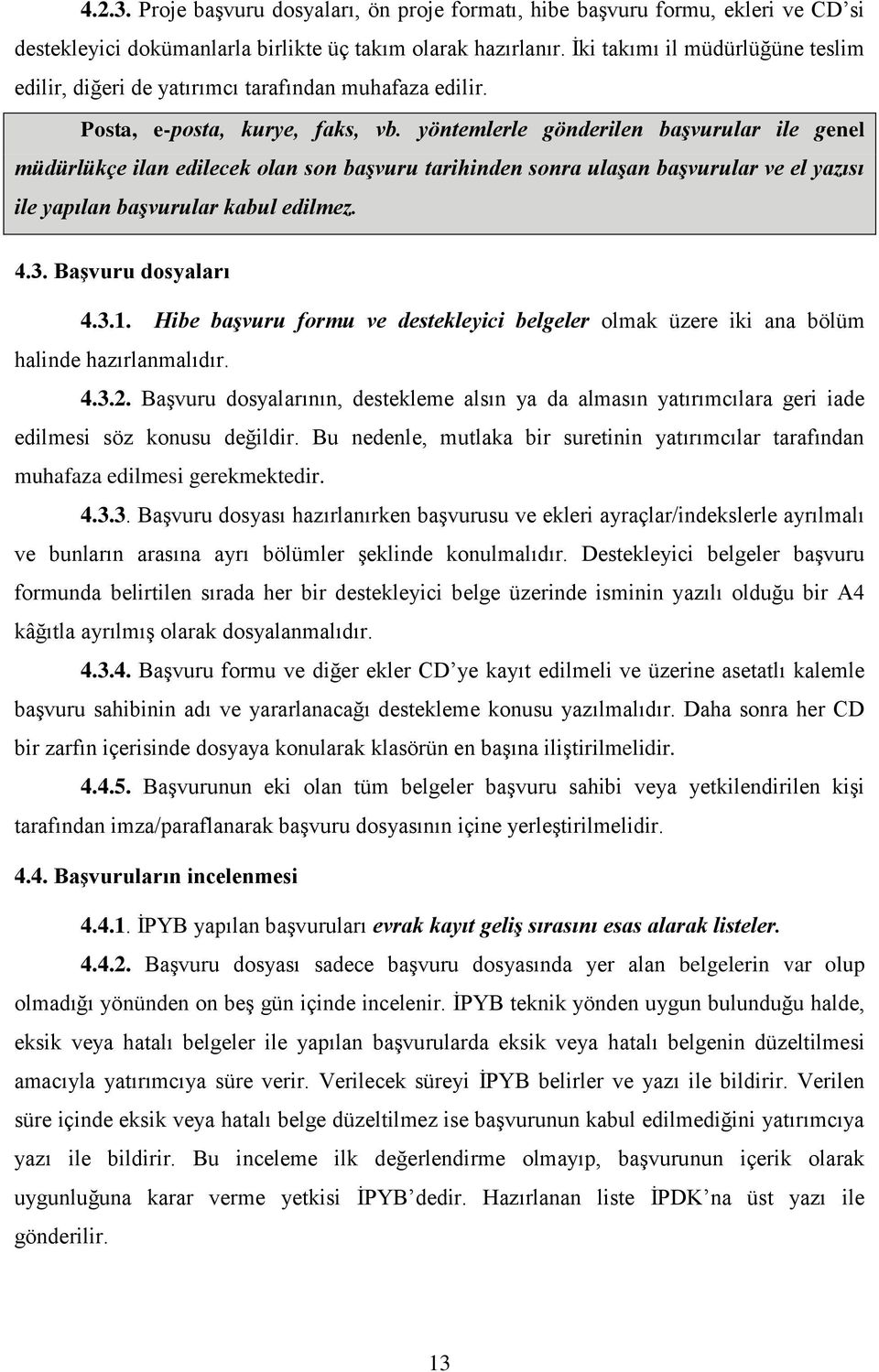 yöntemlerle gönderilen başvurular ile genel müdürlükçe ilan edilecek olan son başvuru tarihinden sonra ulaşan başvurular ve el yazısı ile yapılan başvurular kabul edilmez. 4.3. Başvuru dosyaları 4.3.1.