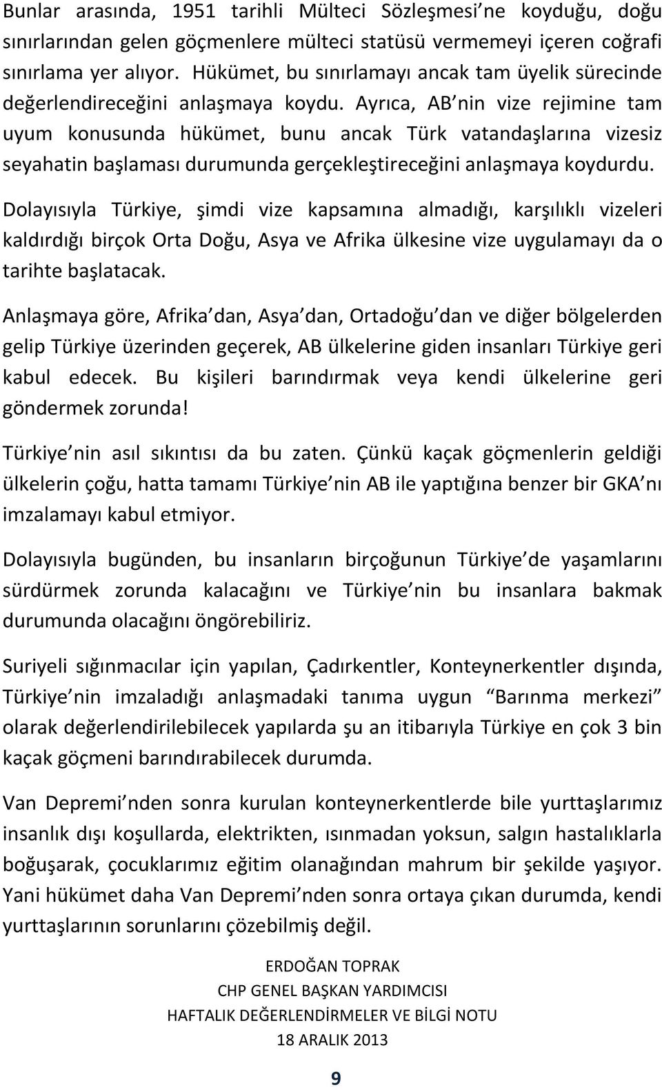 Ayrıca, AB nin vize rejimine tam uyum konusunda hükümet, bunu ancak Türk vatandaşlarına vizesiz seyahatin başlaması durumunda gerçekleştireceğini anlaşmaya koydurdu.