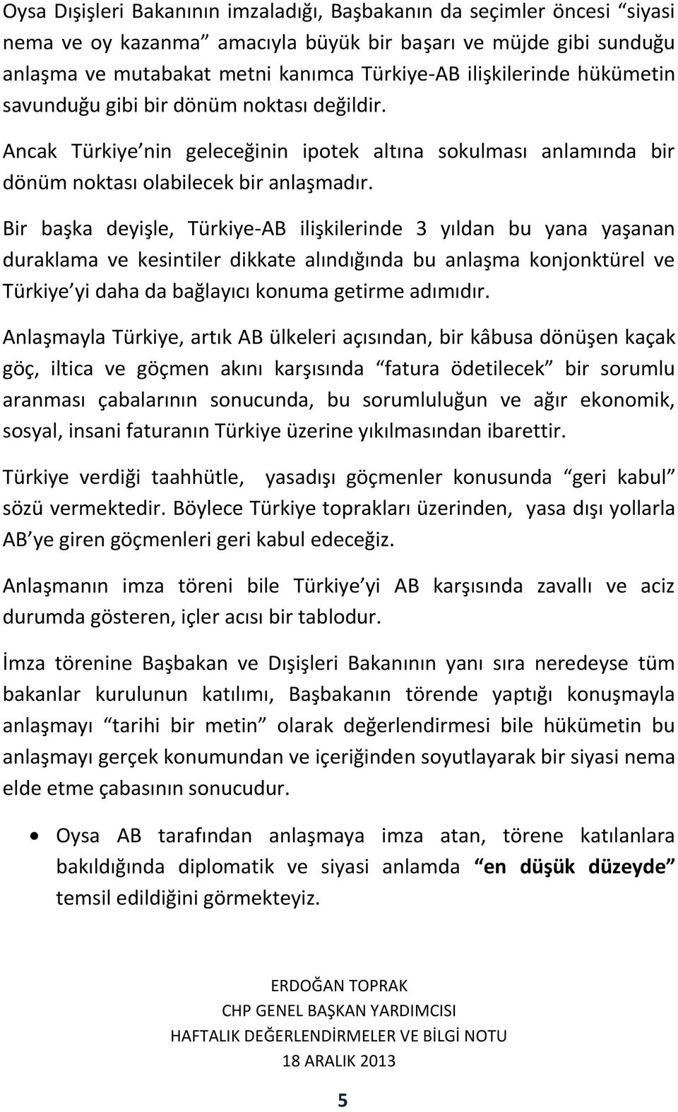 Bir başka deyişle, Türkiye-AB ilişkilerinde 3 yıldan bu yana yaşanan duraklama ve kesintiler dikkate alındığında bu anlaşma konjonktürel ve Türkiye yi daha da bağlayıcı konuma getirme adımıdır.