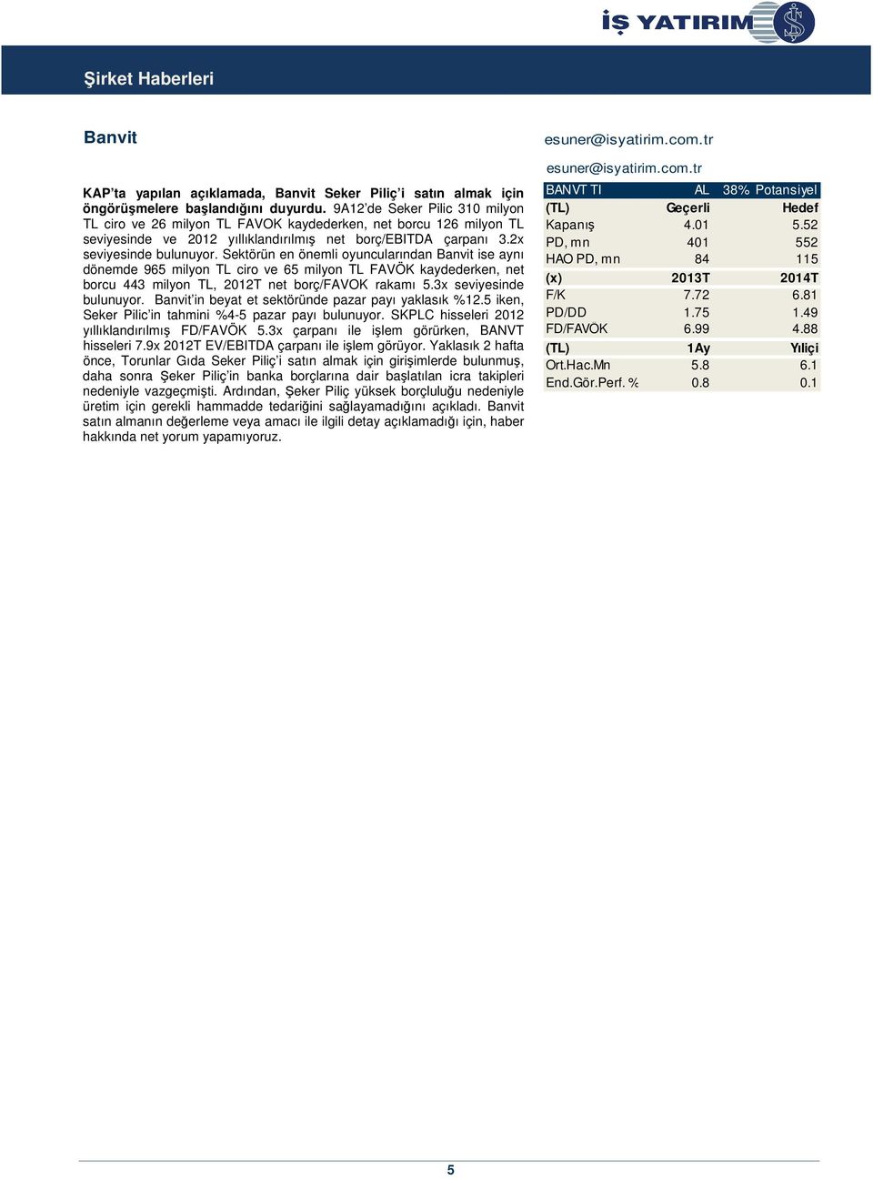 Sektörün en önemli oyuncularından Banvit ise aynı dönemde 965 milyon TL ciro ve 65 milyon TL FAVÖK kaydederken, net borcu 443 milyon TL, 2012T net borç/favok rakamı 5.3x seviyesinde bulunuyor.