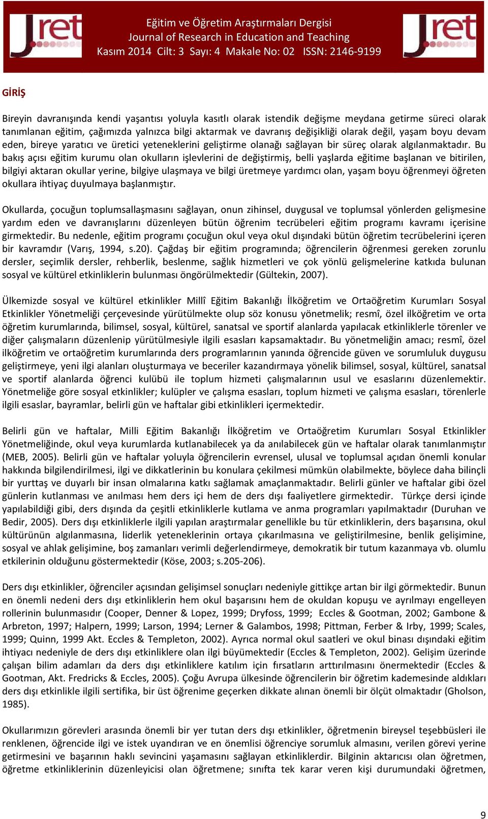 Bu bakış açısı eğitim kurumu olan okulların işlevlerini de değiştirmiş, belli yaşlarda eğitime başlanan ve bitirilen, bilgiyi aktaran okullar yerine, bilgiye ulaşmaya ve bilgi üretmeye yardımcı olan,