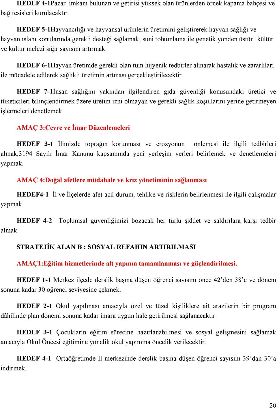 melezi sığır sayısını artırmak. HEDEF 6-1Hayvan üretimde gerekli olan tüm hijyenik tedbirler alınarak hastalık ve zararlıları ile mücadele edilerek sağlıklı üretimin artması gerçekleştirilecektir.