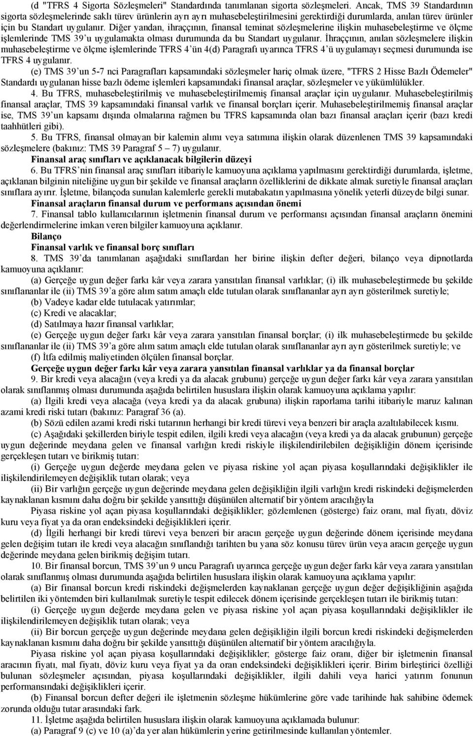 Diğer yandan, ihraççının, finansal teminat sözleşmelerine ilişkin muhasebeleştirme ve ölçme işlemlerinde TMS 39 u uygulamakta olması durumunda da bu Standart uygulanır.