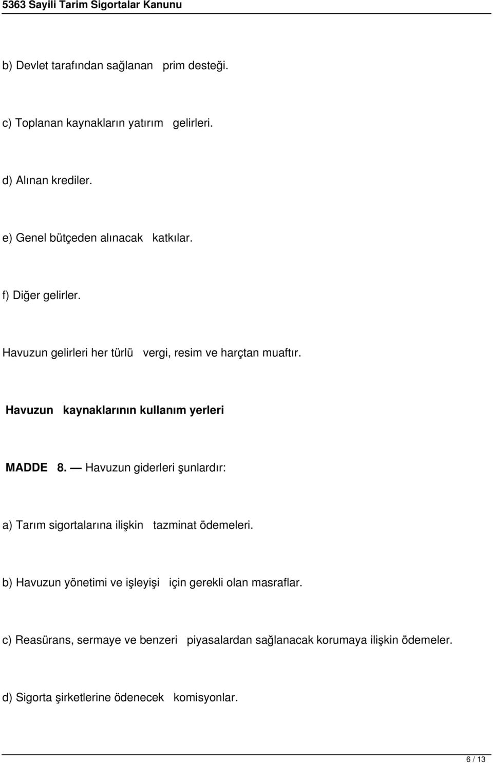 Havuzun kaynaklarının kullanım yerleri MADDE 8. Havuzun giderleri şunlardır: a) Tarım sigortalarına ilişkin tazminat ödemeleri.