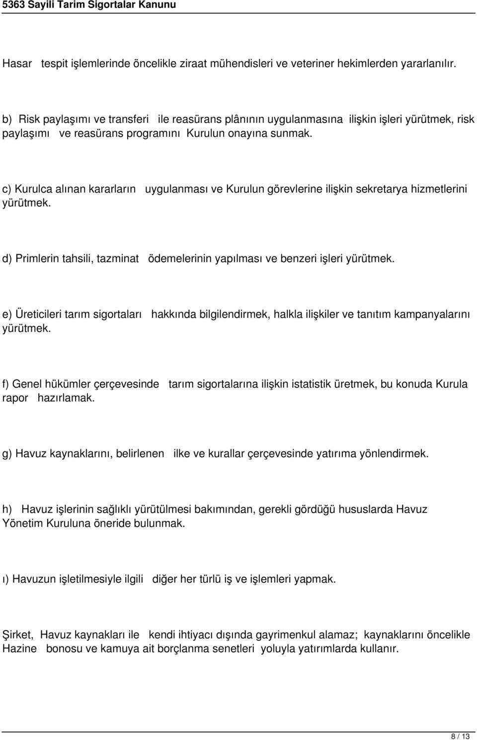 c) Kurulca alınan kararların uygulanması ve Kurulun görevlerine ilişkin sekretarya hizmetlerini yürütmek. d) Primlerin tahsili, tazminat ödemelerinin yapılması ve benzeri işleri yürütmek.