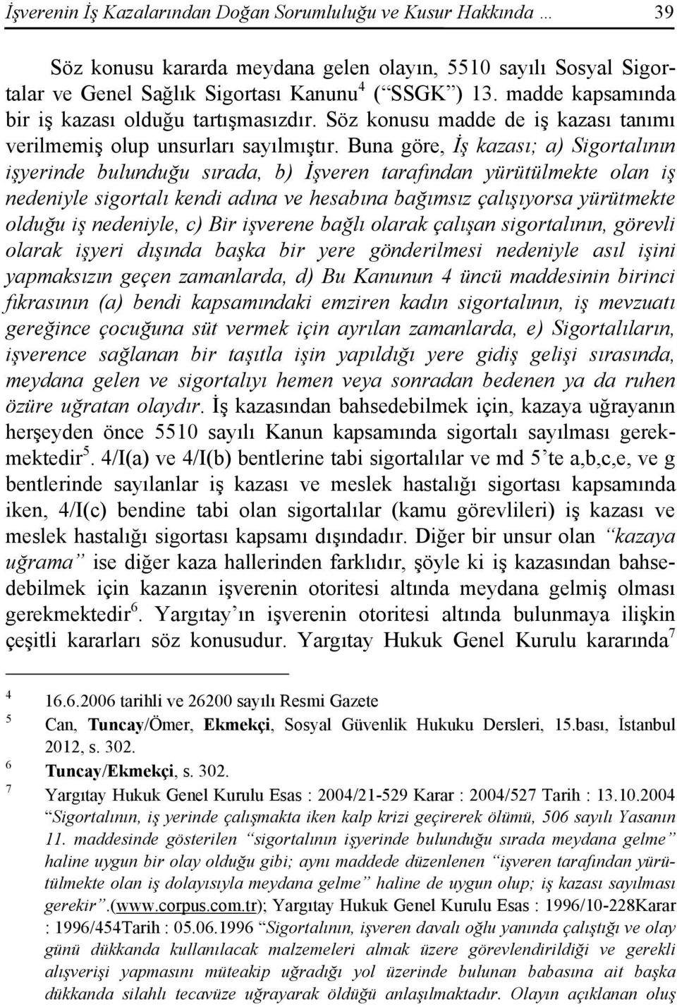 Buna göre, İş kazası; a) Sigortalının işyerinde bulunduğu sırada, b) İşveren tarafından yürütülmekte olan iş nedeniyle sigortalı kendi adına ve hesabına bağımsız çalışıyorsa yürütmekte olduğu iş