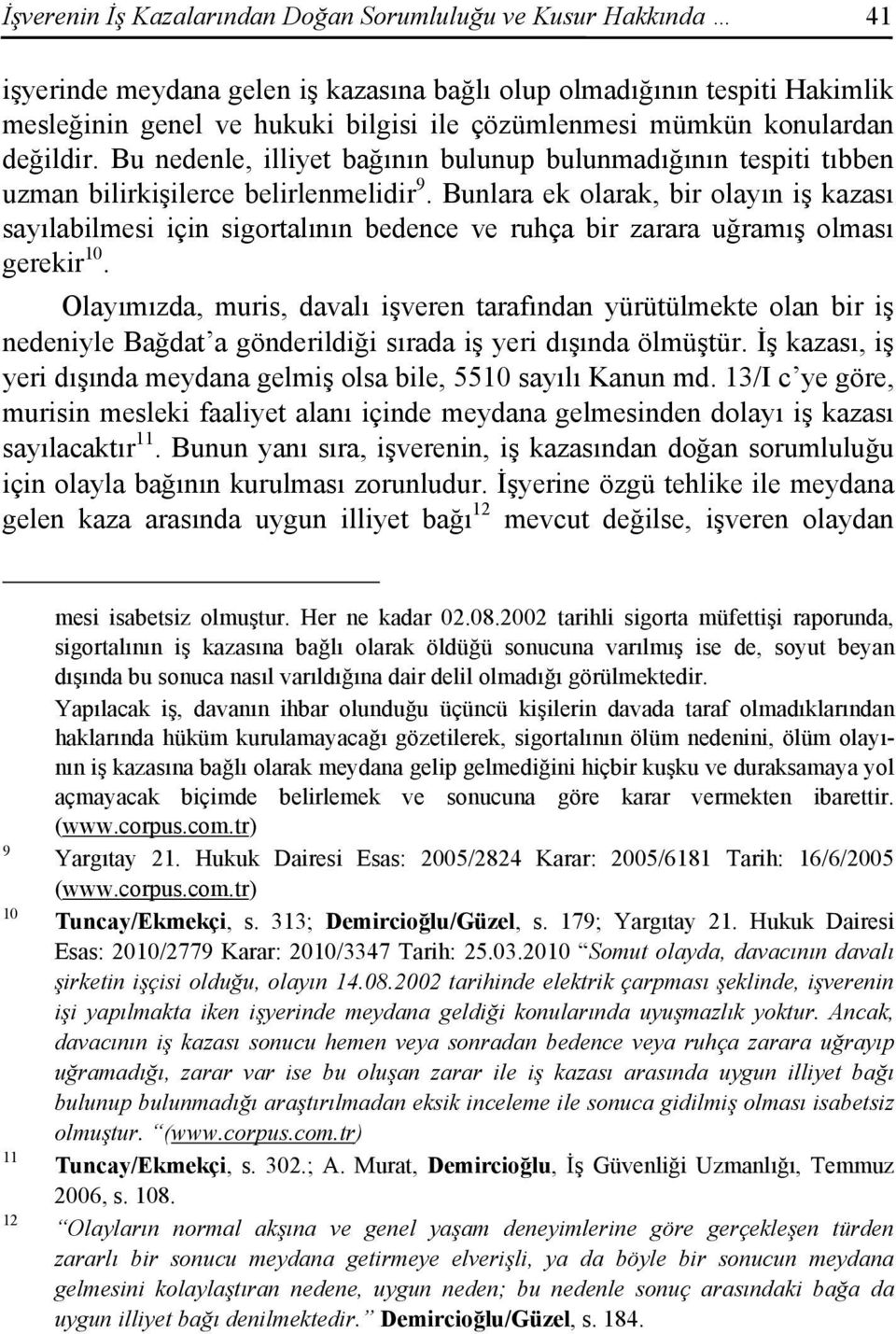 Bunlara ek olarak, bir olayın iş kazası sayılabilmesi için sigortalının bedence ve ruhça bir zarara uğramış olması gerekir 10.