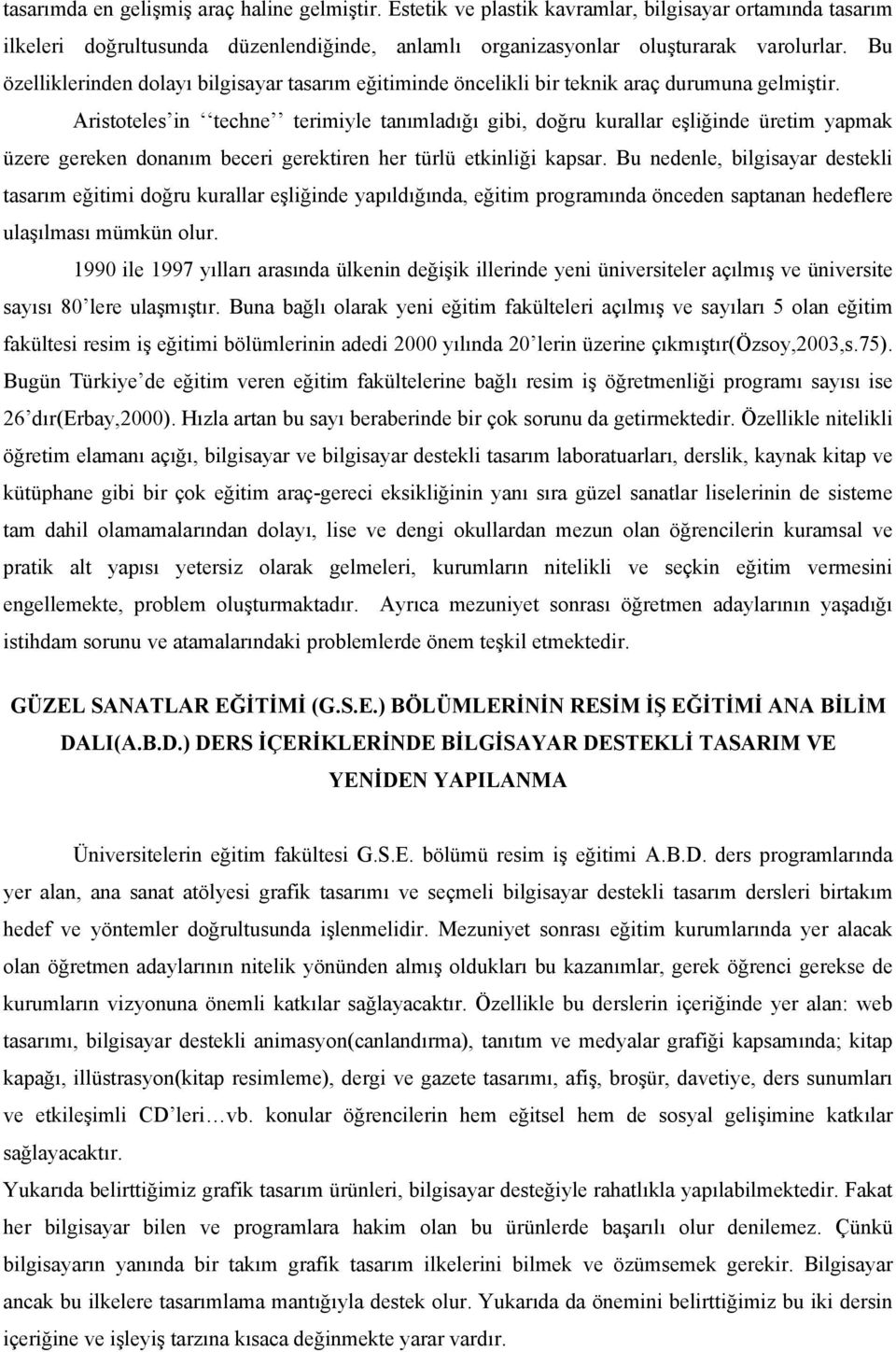 Aristoteles in techne terimiyle tanımladığı gibi, doğru kurallar eşliğinde üretim yapmak üzere gereken donanım beceri gerektiren her türlü etkinliği kapsar.