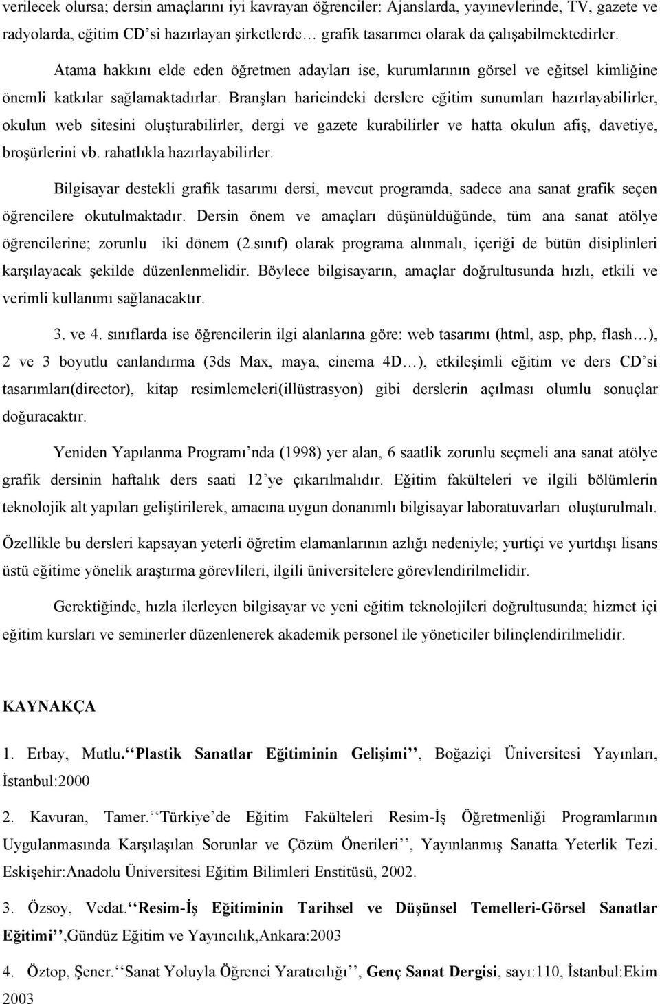 Branşları haricindeki derslere eğitim sunumları hazırlayabilirler, okulun web sitesini oluşturabilirler, dergi ve gazete kurabilirler ve hatta okulun afiş, davetiye, broşürlerini vb.