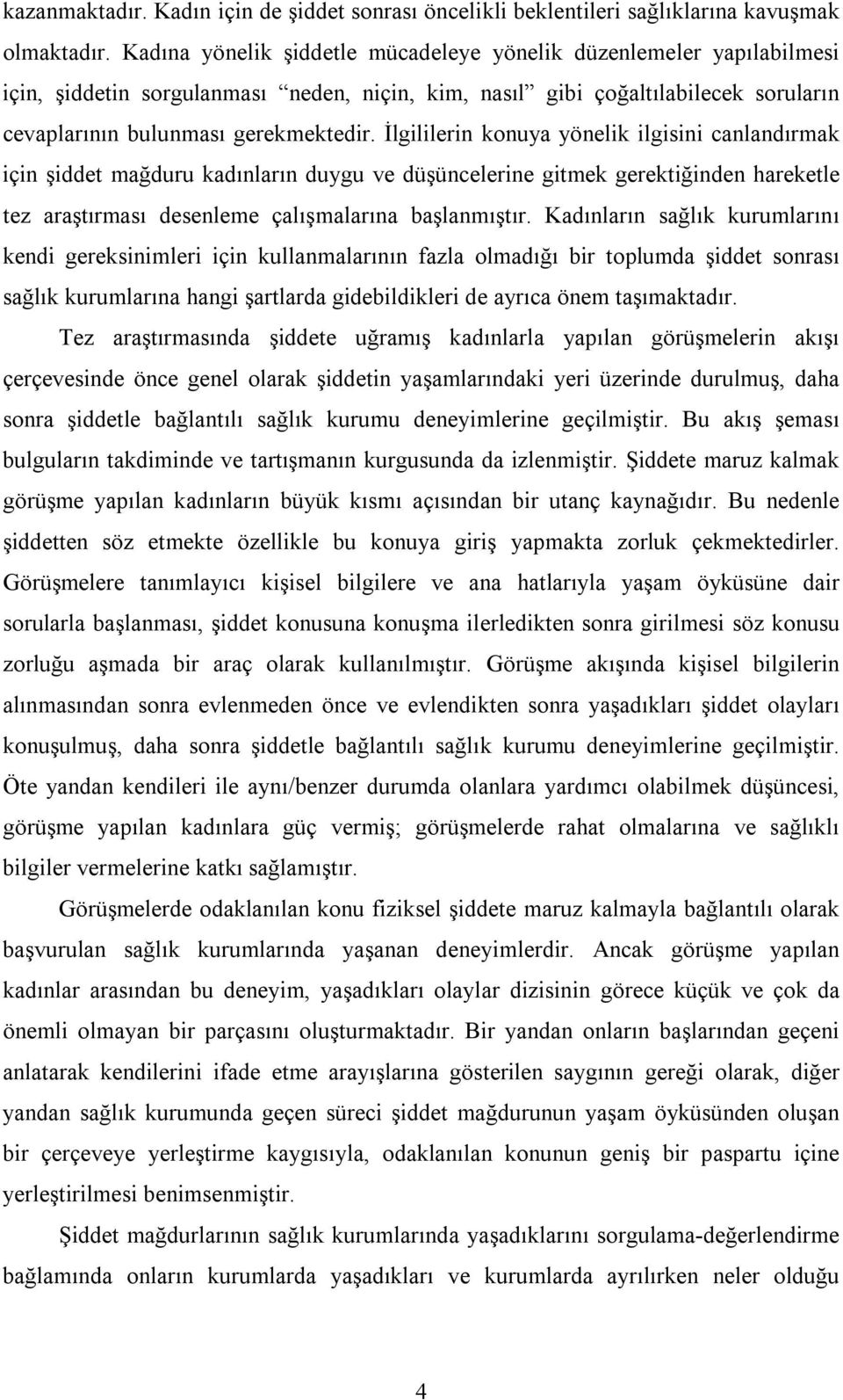 İlgililerin konuya yönelik ilgisini canlandırmak için şiddet mağduru kadınların duygu ve düşüncelerine gitmek gerektiğinden hareketle tez araştırması desenleme çalışmalarına başlanmıştır.