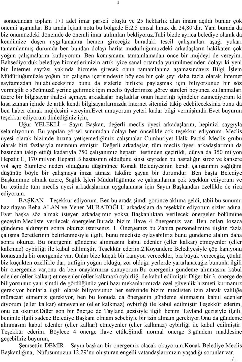 tabi bizde ayrıca belediye olarak da kendimize düşen uygulamalara hemen gireceğiz buradaki tescil çalışmaları aşağı yukarı tamamlanmış durumda ben bundan dolayı harita müdürlüğümüzdeki arkadaşların