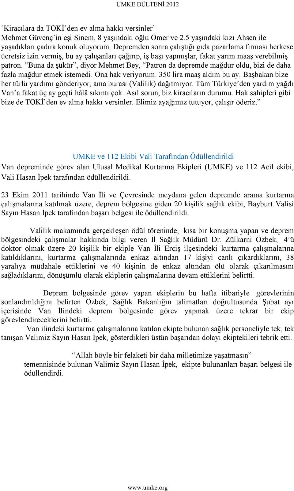 Buna da Ģükür, diyor Mehmet Bey, Patron da depremde mağdur oldu, bizi de daha fazla mağdur etmek istemedi. Ona hak veriyorum. 350 lira maaģ aldım bu ay.