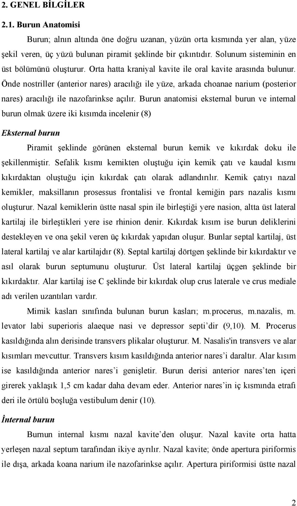 Önde nostriller (anterior nares) aracılığı ile yüze, arkada choanae narium (posterior nares) aracılığı ile nazofarinkse açılır.