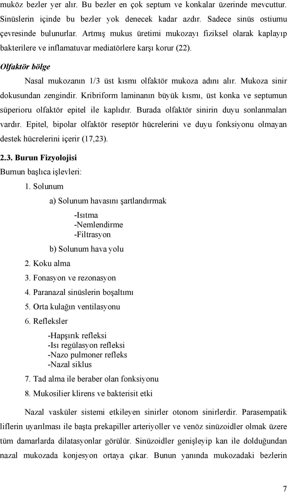 Mukoza sinir dokusundan zengindir. Kribriform laminanın büyük kısmı, üst konka ve septumun süperioru olfaktör epitel ile kaplıdır. Burada olfaktör sinirin duyu sonlanmaları vardır.