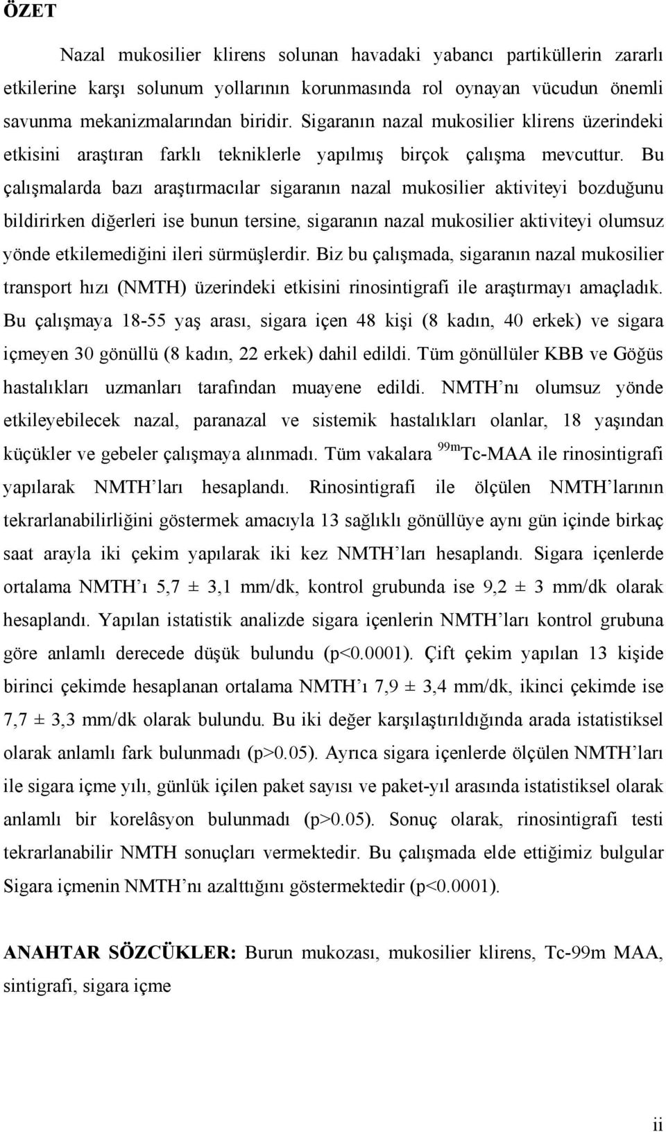 Bu çalışmalarda bazı araştırmacılar sigaranın nazal mukosilier aktiviteyi bozduğunu bildirirken diğerleri ise bunun tersine, sigaranın nazal mukosilier aktiviteyi olumsuz yönde etkilemediğini ileri