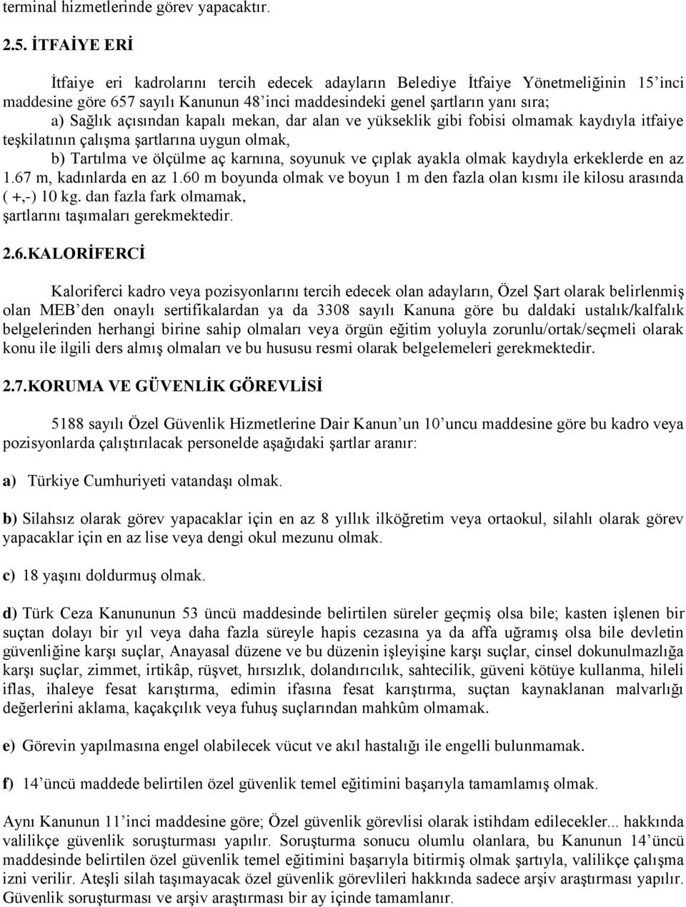 açısından kapalı mekan, dar alan ve yükseklik gibi fobisi olmamak kaydıyla itfaiye teşkilatının çalışma şartlarına uygun olmak, b) Tartılma ve ölçülme aç karnına, soyunuk ve çıplak ayakla olmak