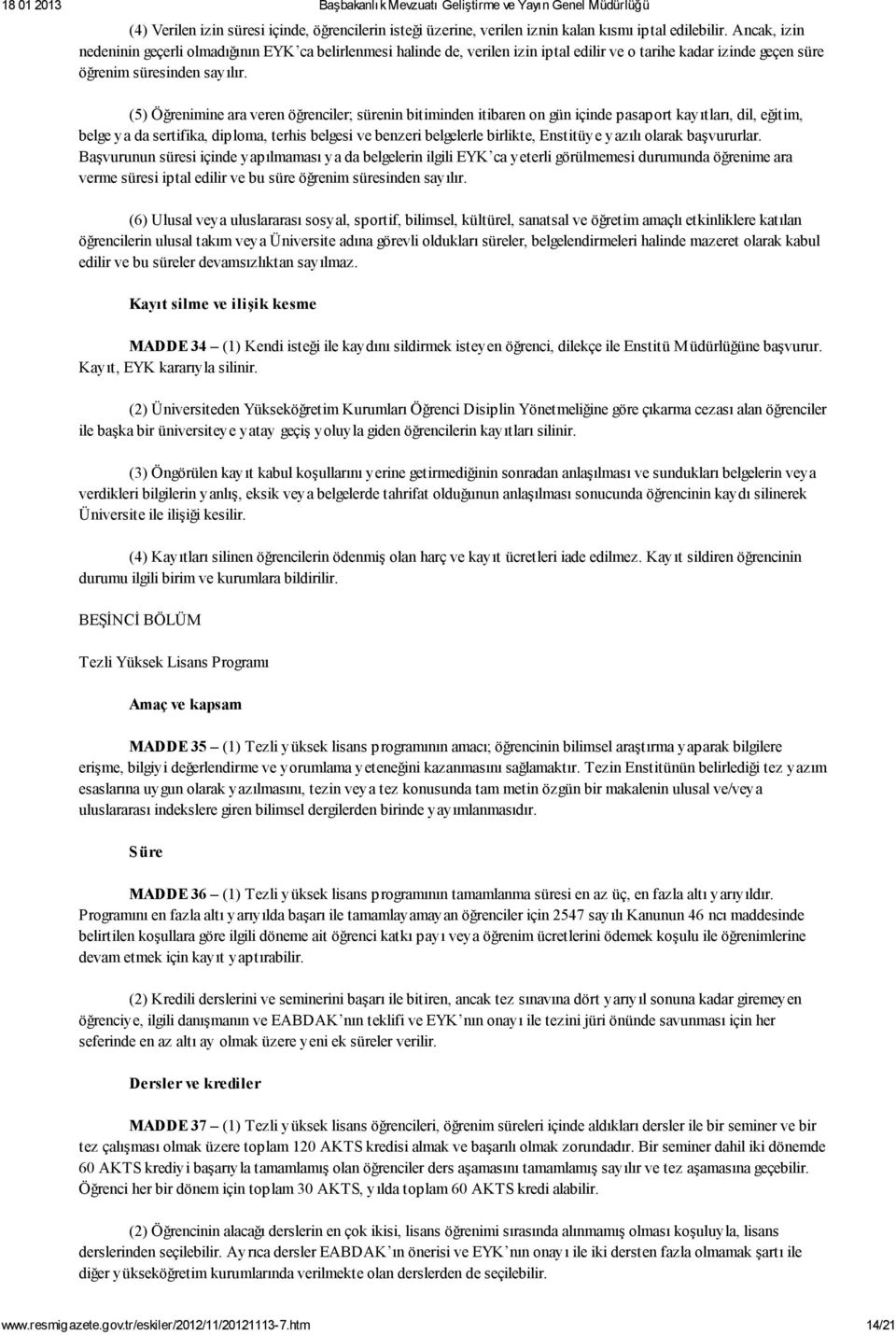 (5) Öğrenimine ara veren öğrenciler; sürenin bitiminden itibaren on gün içinde pasaport kayıtları, dil, eğitim, belge ya da sertifika, diploma, terhis belgesi ve benzeri belgelerle birlikte,