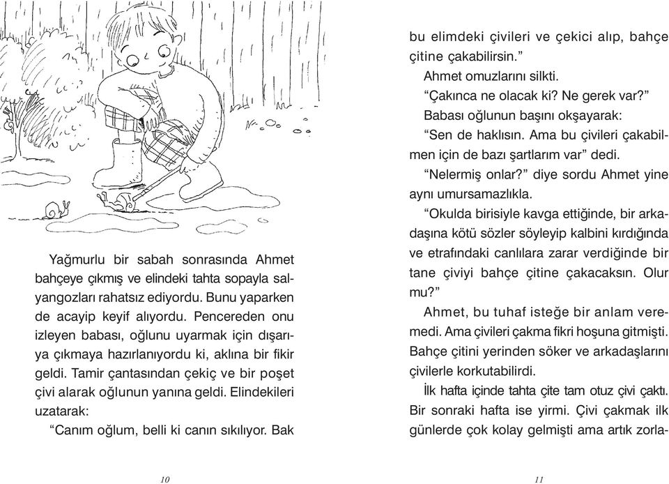 Elindekileri uzatarak: Canım oğlum, belli ki canın sıkılıyor. Bak bu elimdeki çivileri ve çekici alıp, bahçe çitine çakabilirsin. Ahmet omuzlarını silkti. Çakınca ne olacak ki? Ne gerek var?