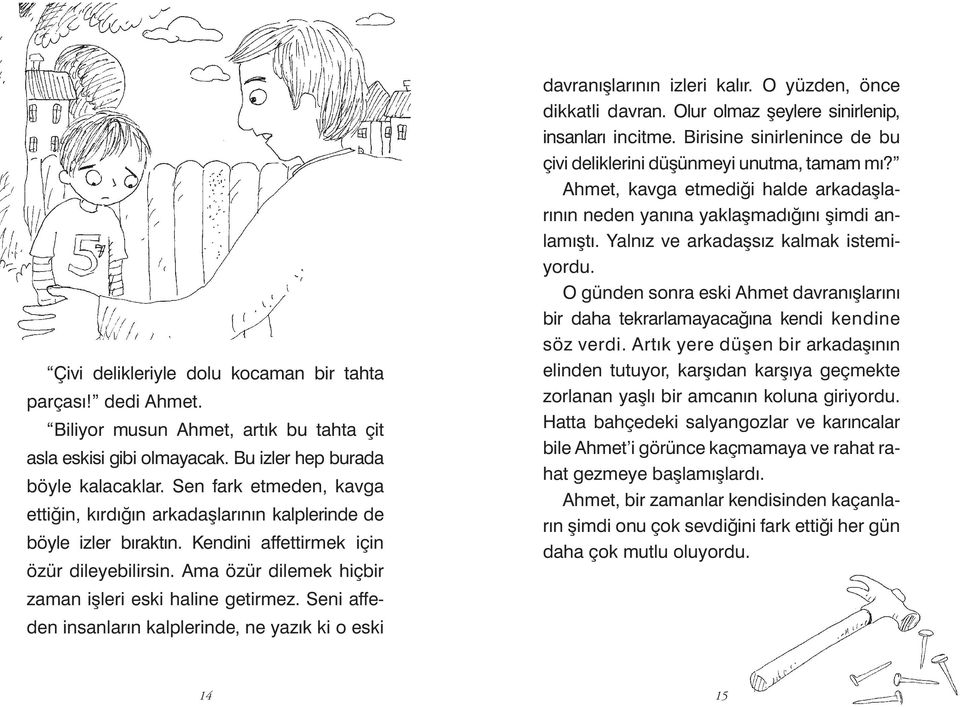 Seni affeden insanların kalplerinde, ne yazık ki o eski davranışlarının izleri kalır. O yüzden, önce dikkatli davran. Olur olmaz şeylere sinirlenip, insanları incitme.