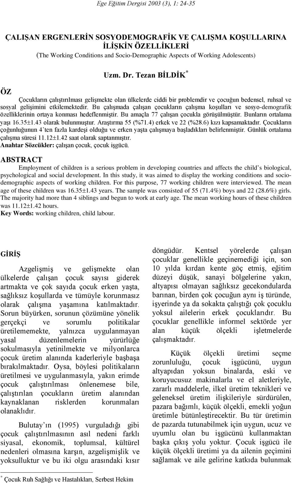 Bu çalışmada çalışan çocukların çalışma koşulları ve sosyo-demografik özelliklerinin ortaya konması hedeflenmiştir. Bu amaçla 77 çalışan çocukla görüşülmüştür. Bunların ortalama yaşı 16.35±1.