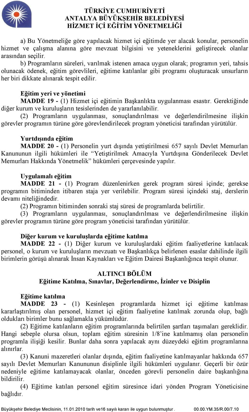 alınarak tespit edilir. Eğitim yeri ve yönetimi MADDE 19 - (1) Hizmet içi eğitimin Başkanlıkta uygulanması esastır. Gerektiğinde diğer kurum ve kuruluşların tesislerinden de yararlanılabilir.