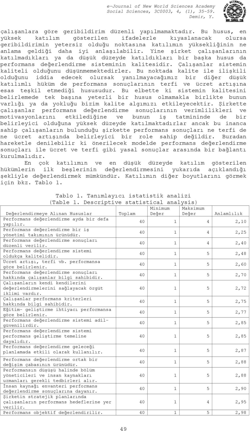 Yine şirket çalışanlarının katılmadıkları ya da düşük düzeyde katıldıkları bir başka husus da performans değerlendirme sisteminin kalitesidir. Çalışanlar sistemin kaliteli olduğunu düşünmemektedirler.