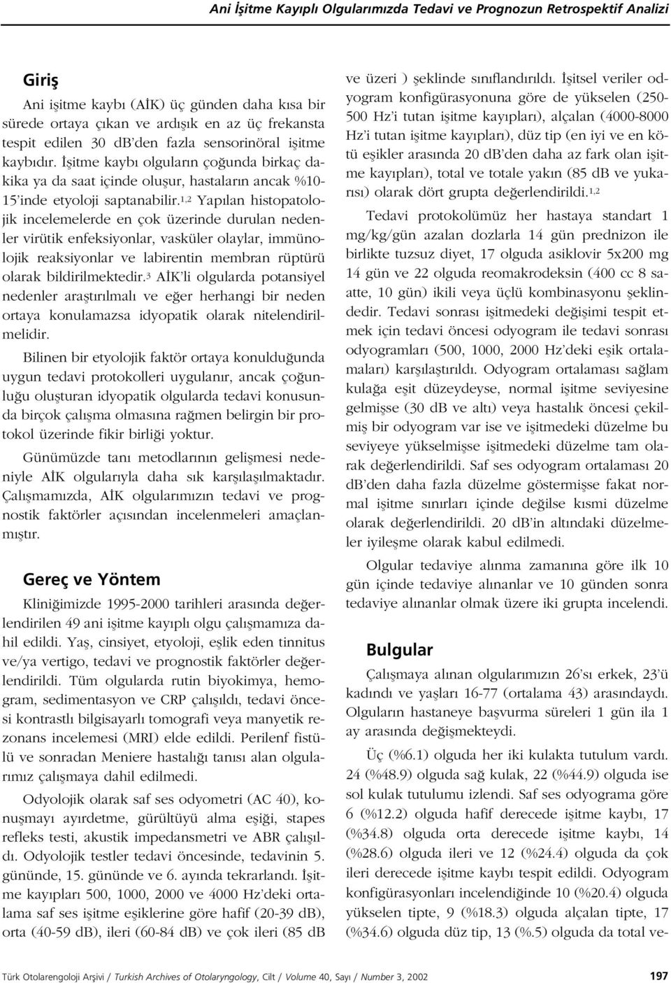 1,2 Yap lan histopatolojik incelemelerde en çok üzerinde durulan nedenler virütik enfeksiyonlar, vasküler olaylar, immünolojik reaksiyonlar ve labirentin membran rüptürü olarak bildirilmektedir.