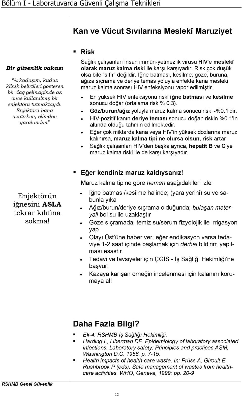 Risk çok düşük olsa bile sıfır değildir. İğne batması, kesilme; göze, buruna, ağıza sıçrama ve deriye temas yoluyla enfekte kana mesleki maruz kalma sonrası HIV enfeksiyonu rapor edilmiştir.